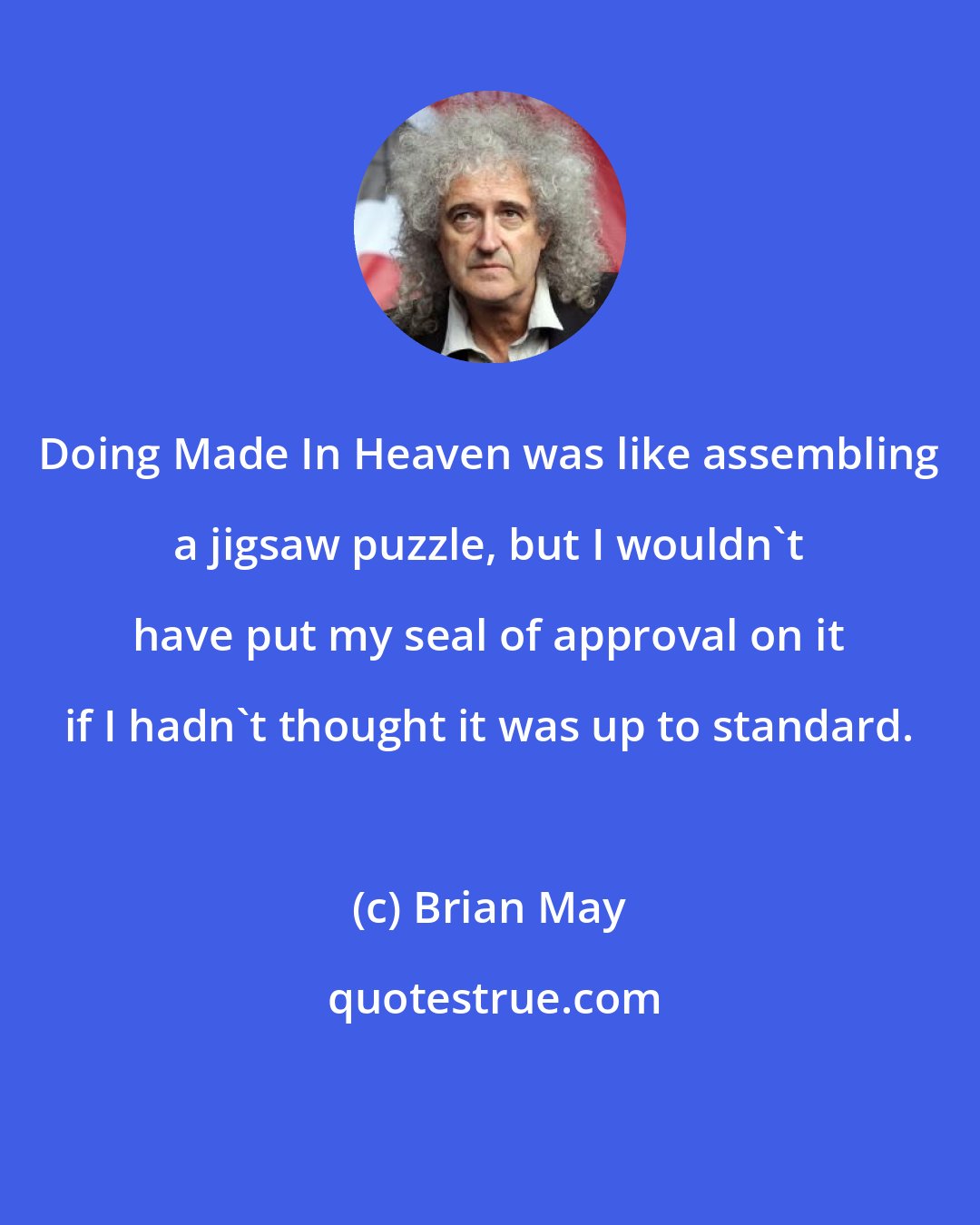 Brian May: Doing Made In Heaven was like assembling a jigsaw puzzle, but I wouldn't have put my seal of approval on it if I hadn't thought it was up to standard.