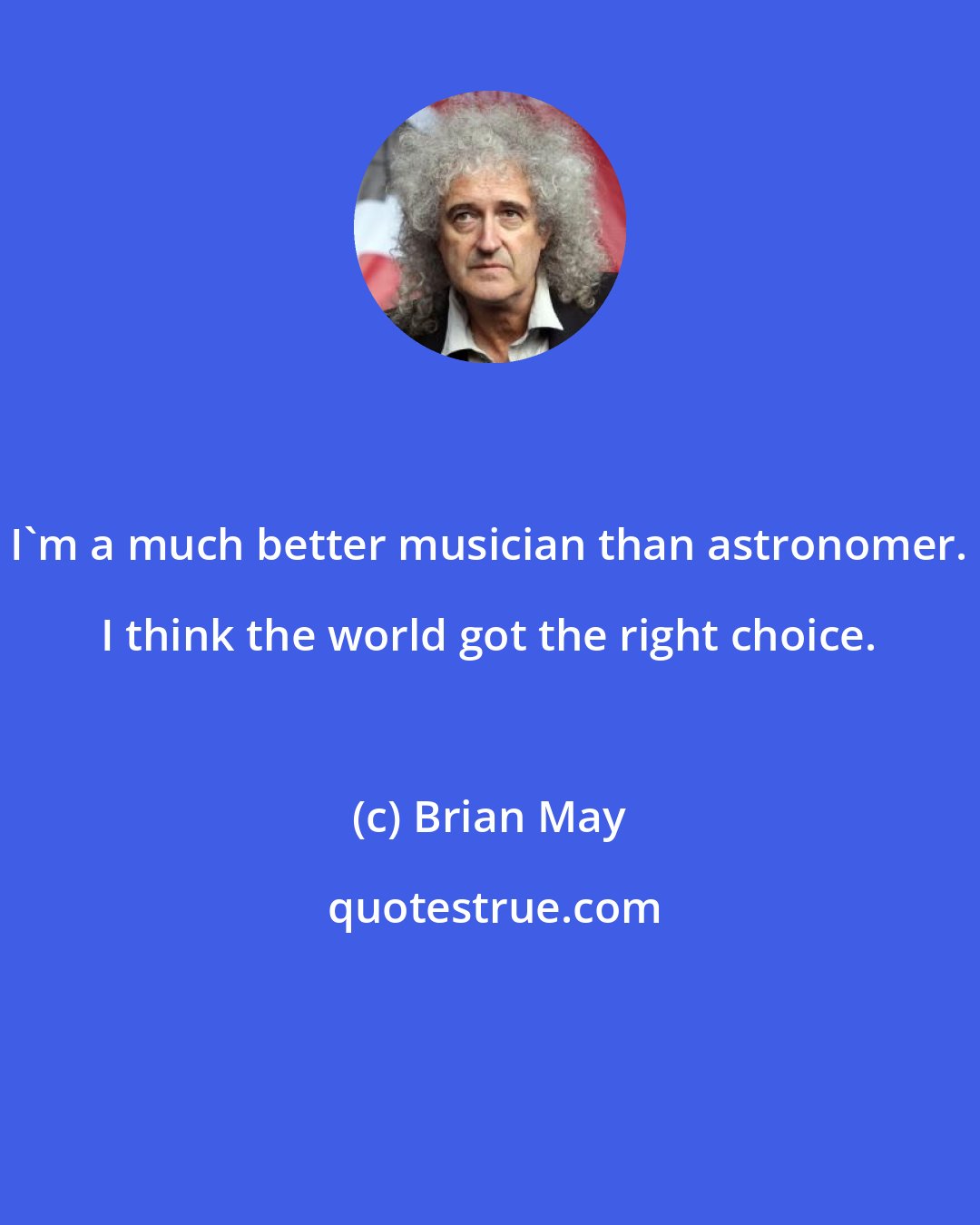 Brian May: I'm a much better musician than astronomer. I think the world got the right choice.