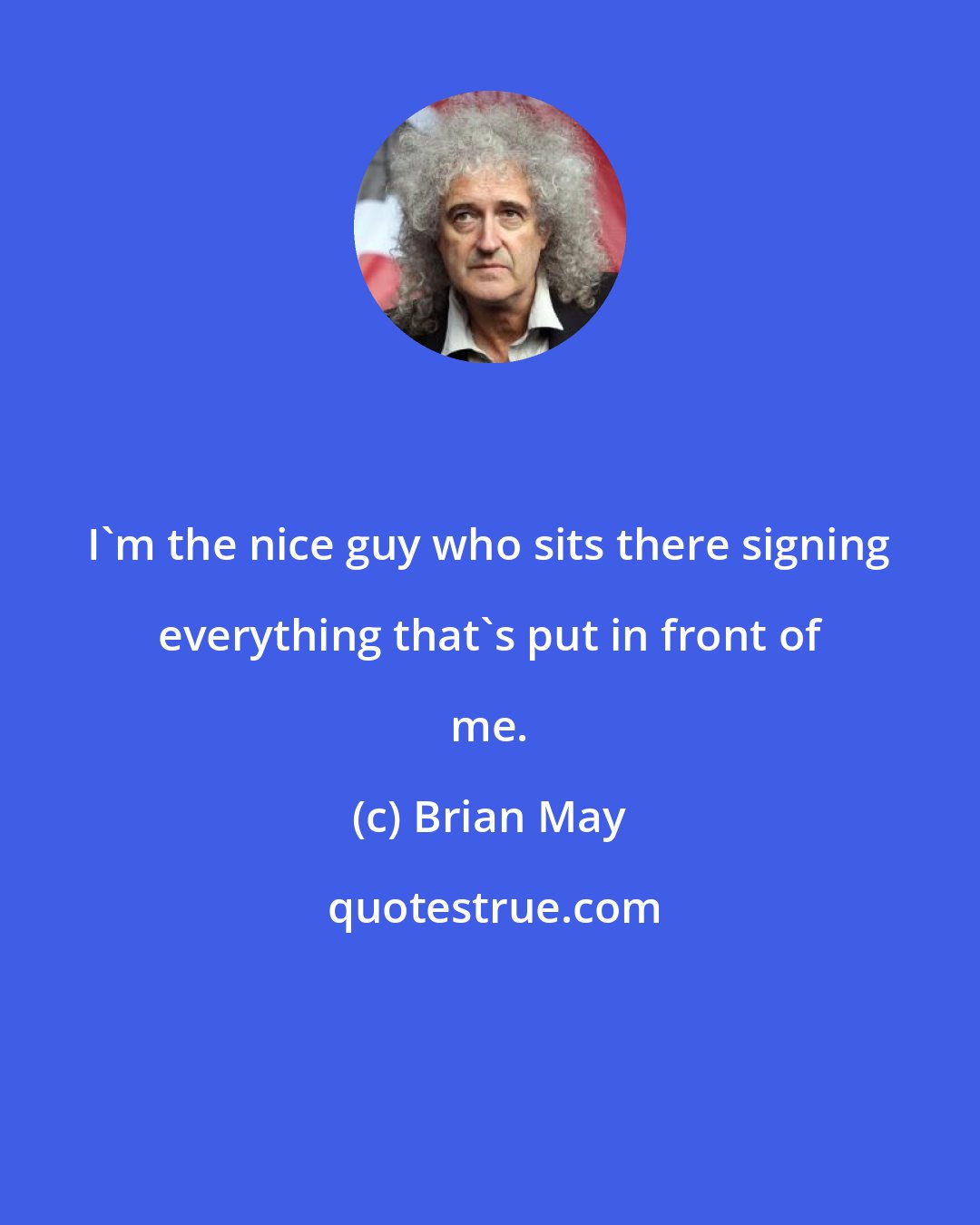 Brian May: I'm the nice guy who sits there signing everything that's put in front of me.