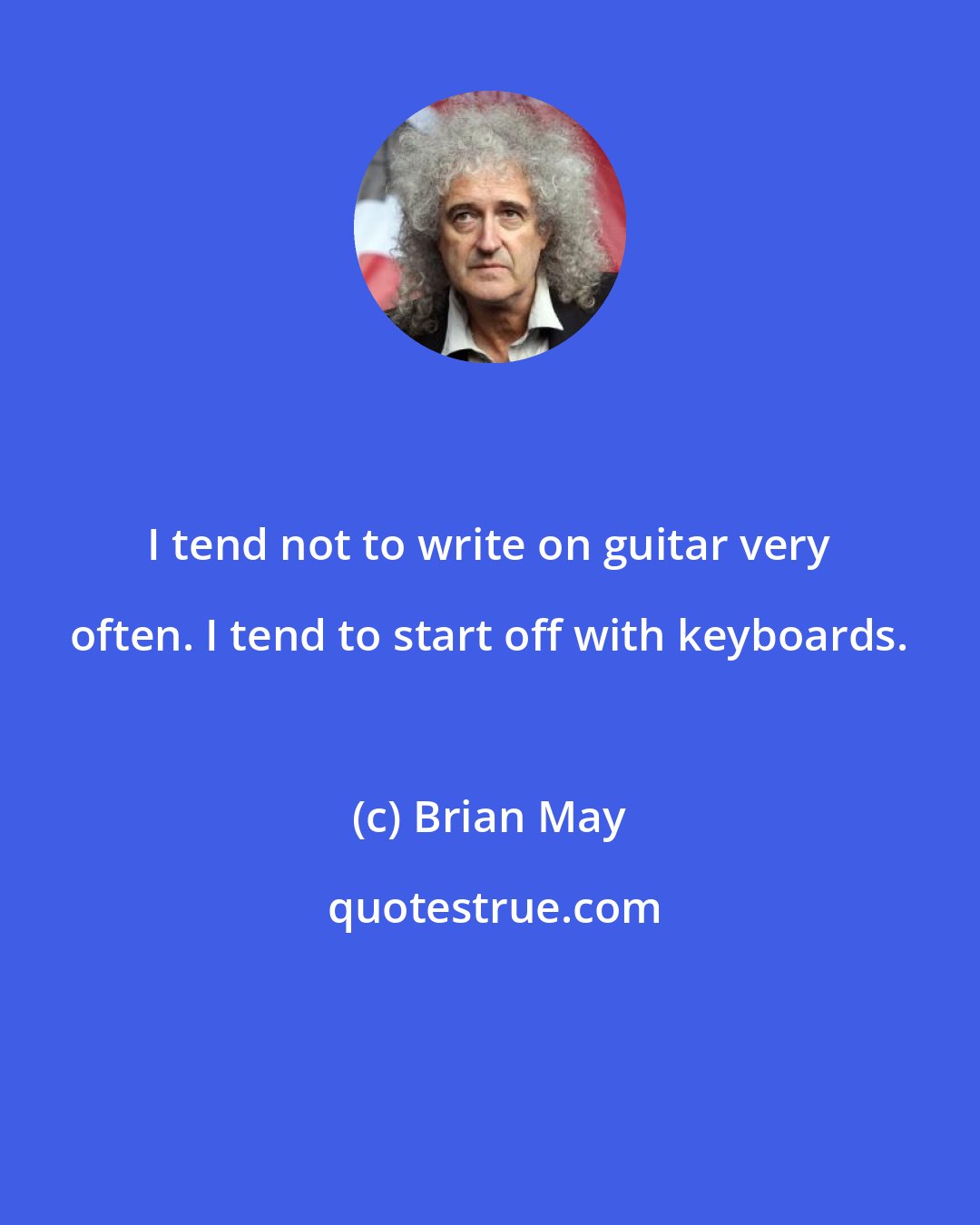 Brian May: I tend not to write on guitar very often. I tend to start off with keyboards.