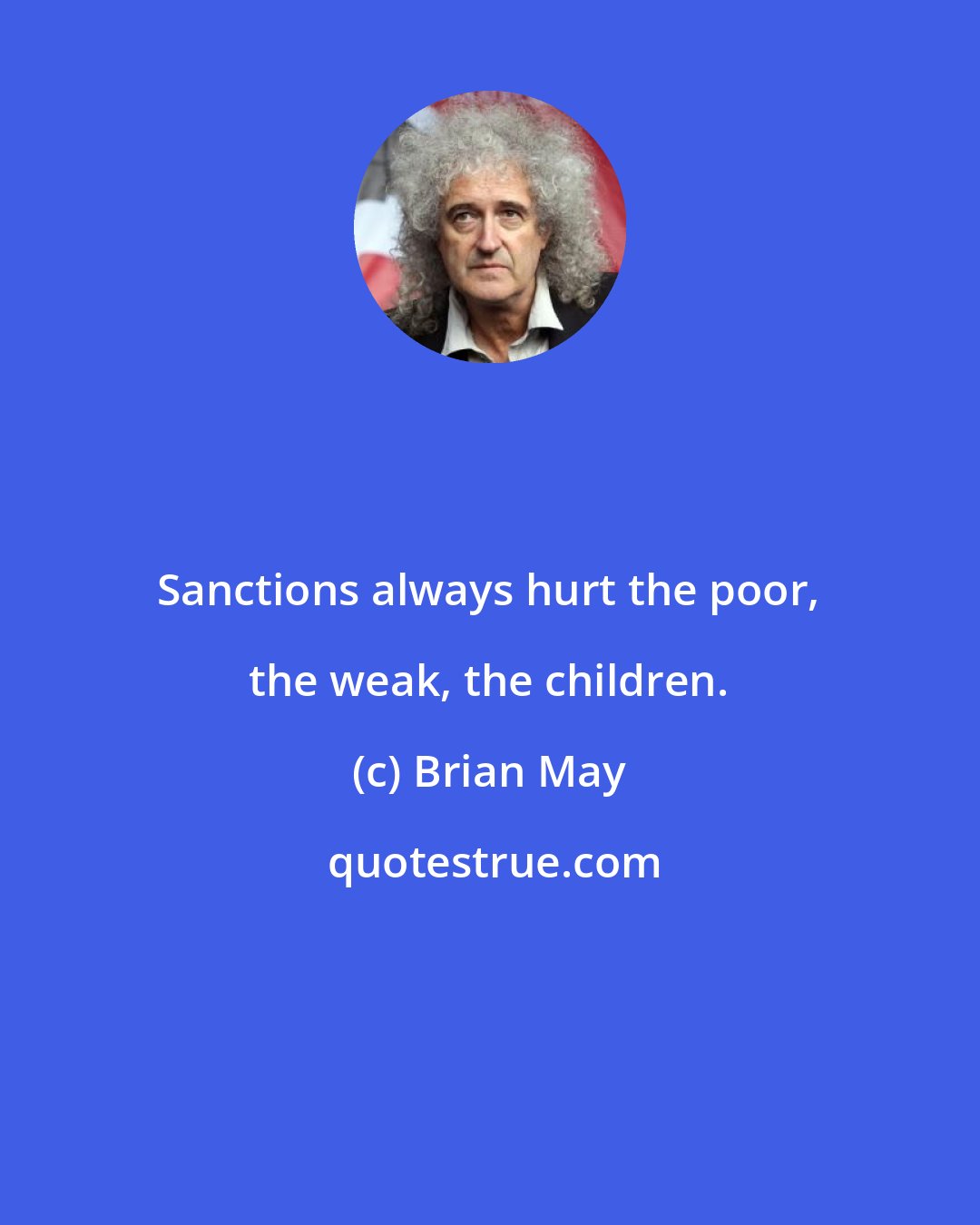 Brian May: Sanctions always hurt the poor, the weak, the children.