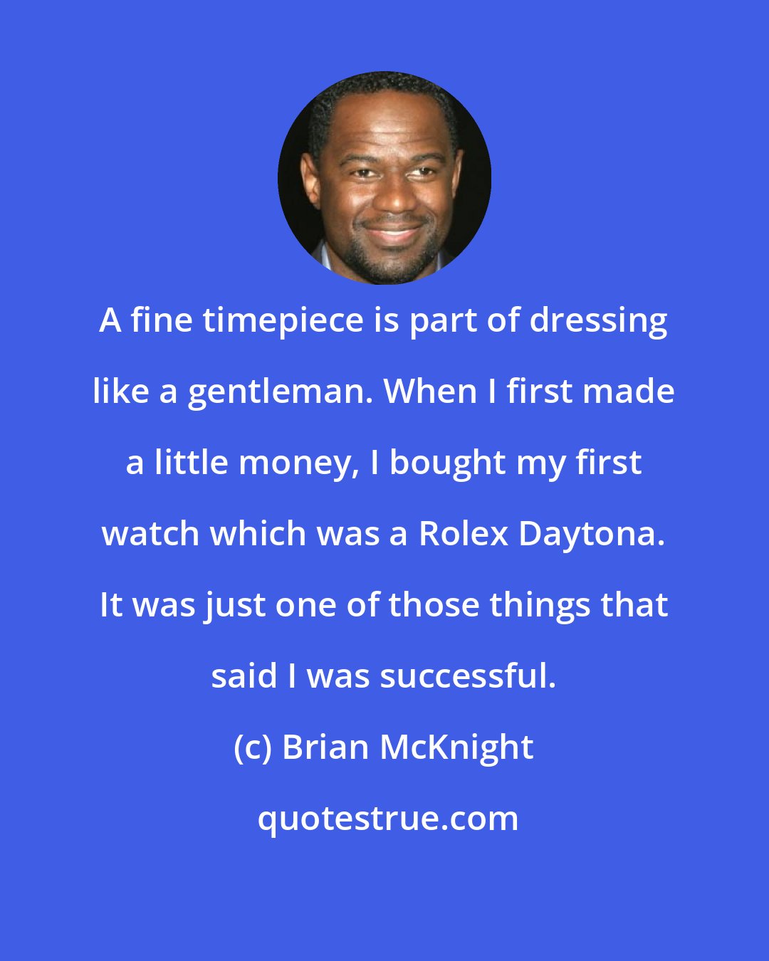 Brian McKnight: A fine timepiece is part of dressing like a gentleman. When I first made a little money, I bought my first watch which was a Rolex Daytona. It was just one of those things that said I was successful.