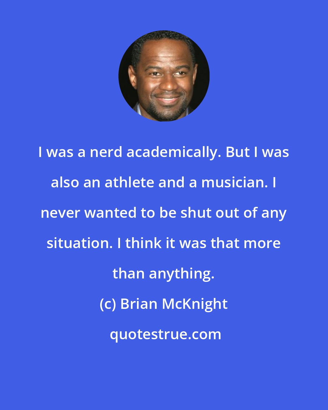 Brian McKnight: I was a nerd academically. But I was also an athlete and a musician. I never wanted to be shut out of any situation. I think it was that more than anything.