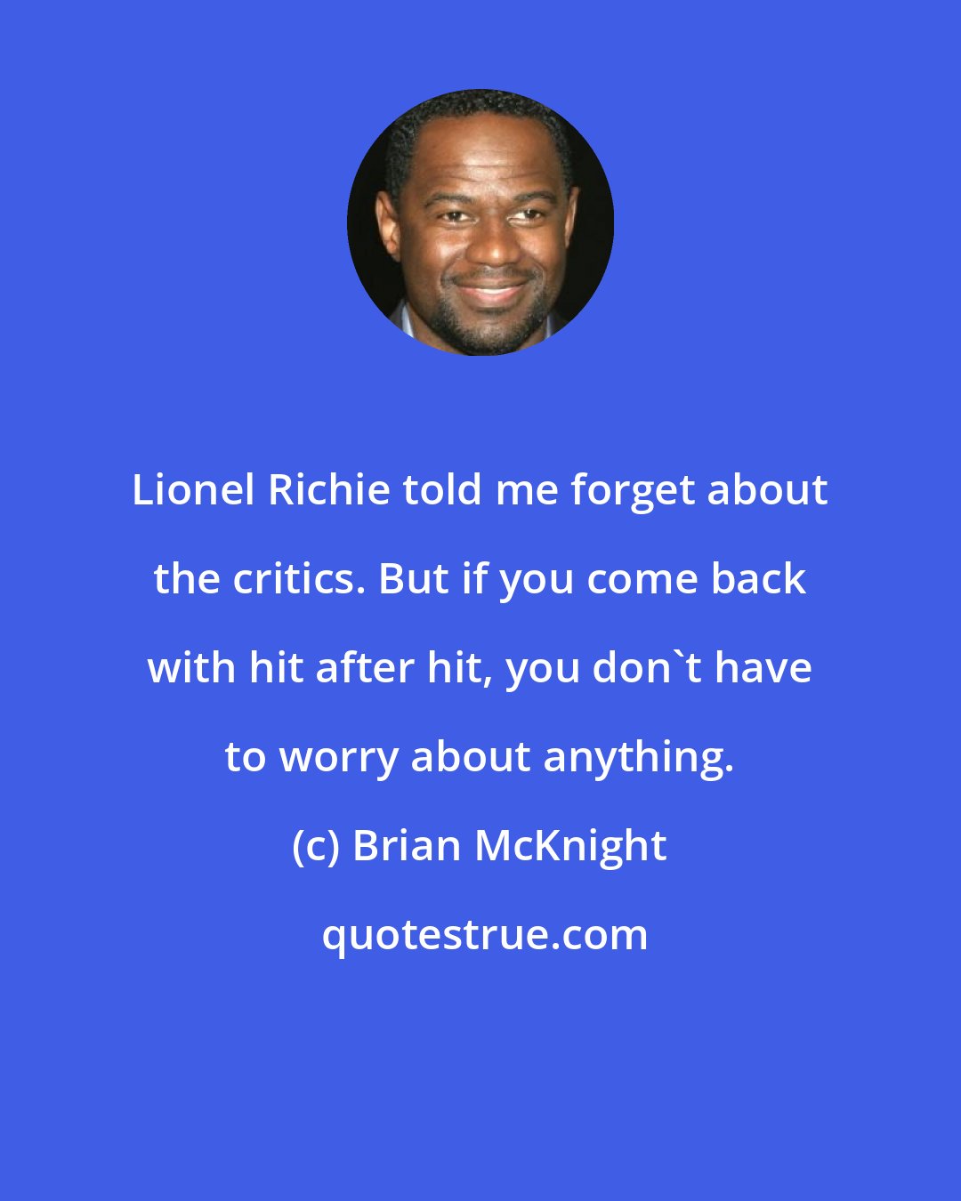 Brian McKnight: Lionel Richie told me forget about the critics. But if you come back with hit after hit, you don't have to worry about anything.