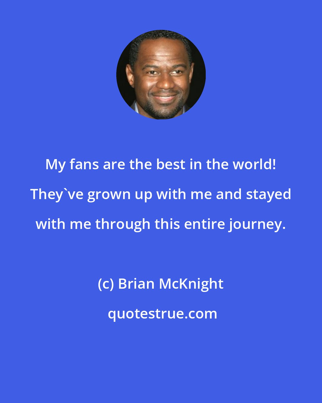 Brian McKnight: My fans are the best in the world! They've grown up with me and stayed with me through this entire journey.