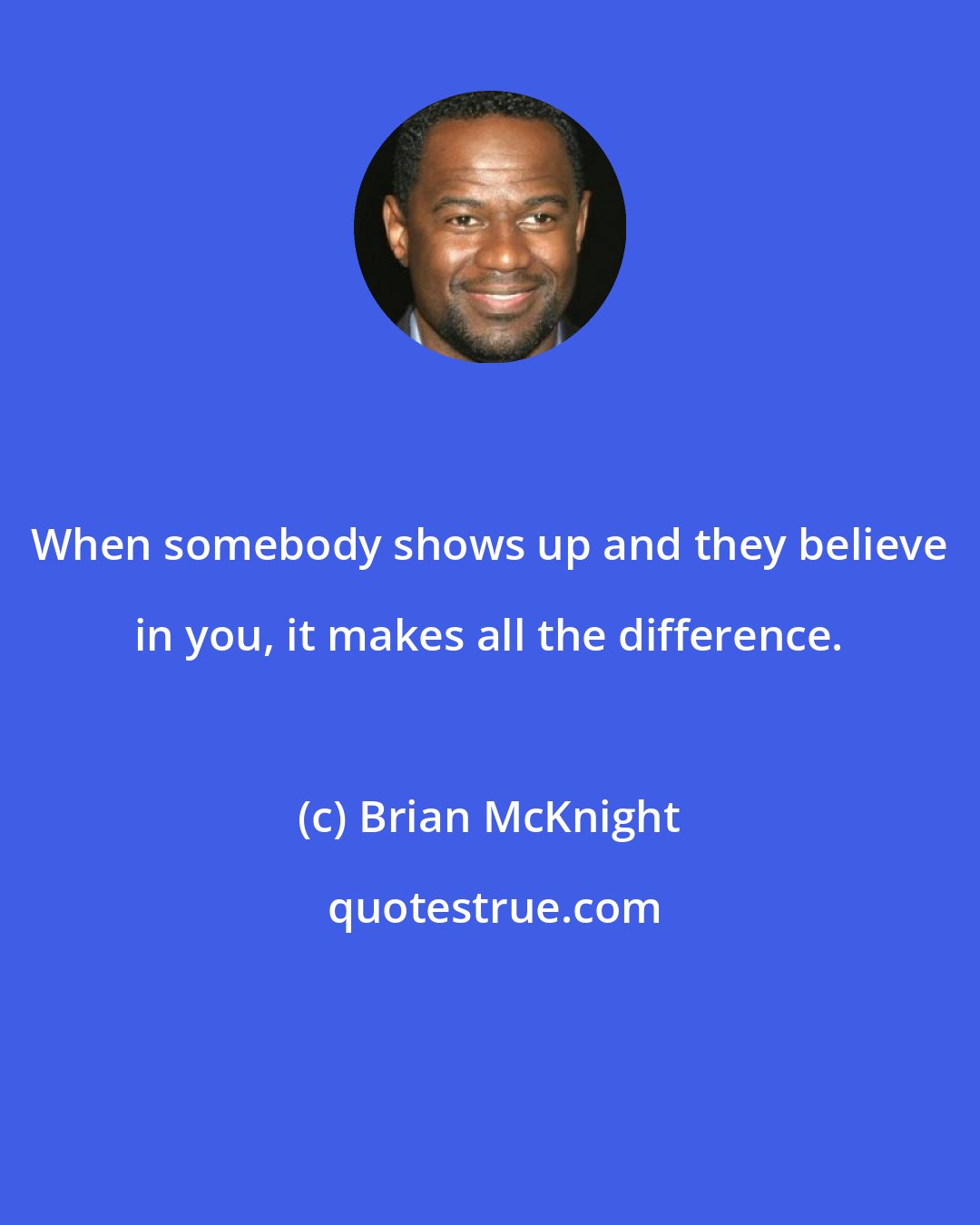 Brian McKnight: When somebody shows up and they believe in you, it makes all the difference.