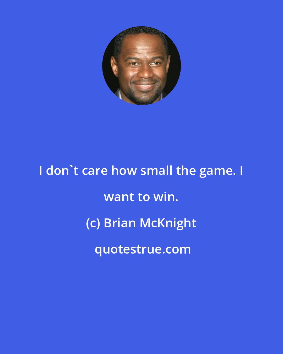 Brian McKnight: I don't care how small the game. I want to win.