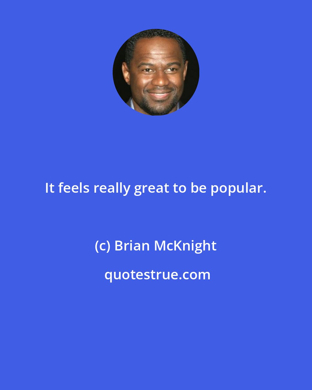 Brian McKnight: It feels really great to be popular.