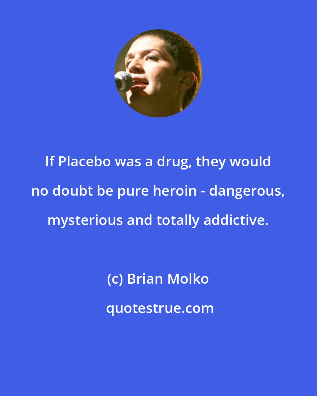 Brian Molko: If Placebo was a drug, they would no doubt be pure heroin - dangerous, mysterious and totally addictive.