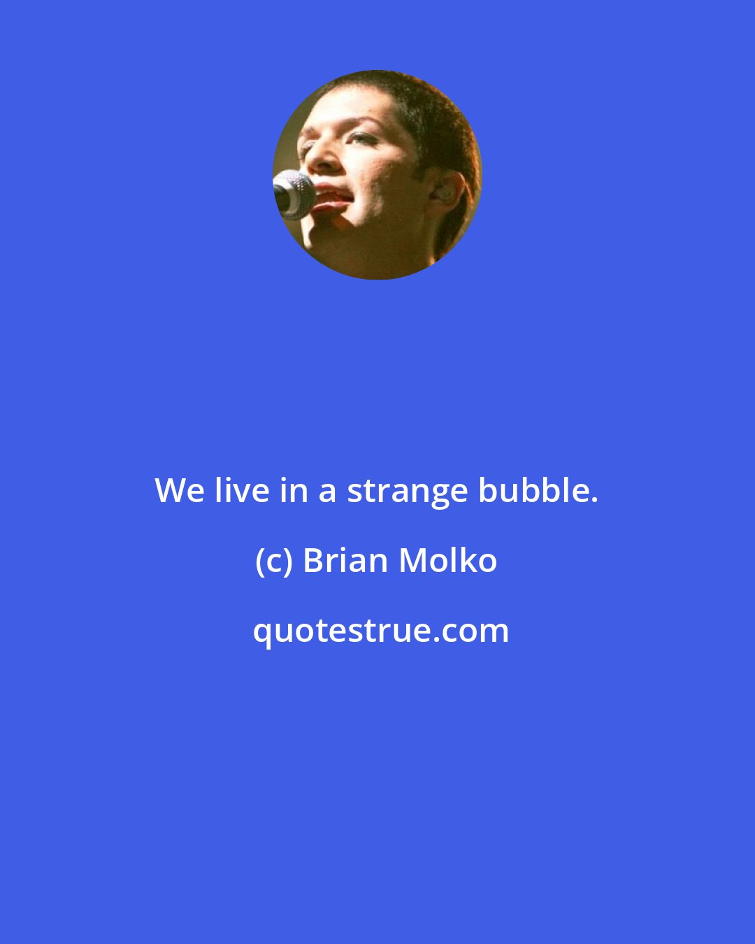 Brian Molko: We live in a strange bubble.