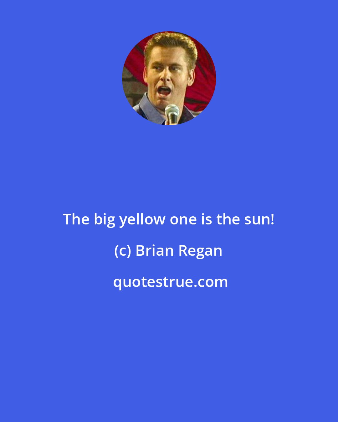 Brian Regan: The big yellow one is the sun!