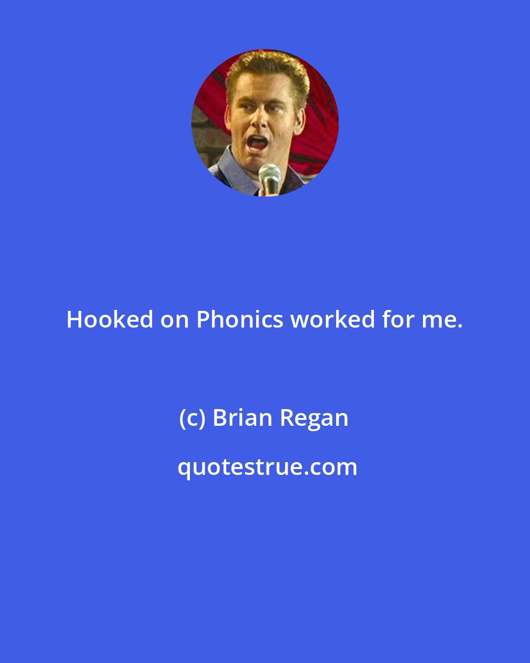 Brian Regan: Hooked on Phonics worked for me.