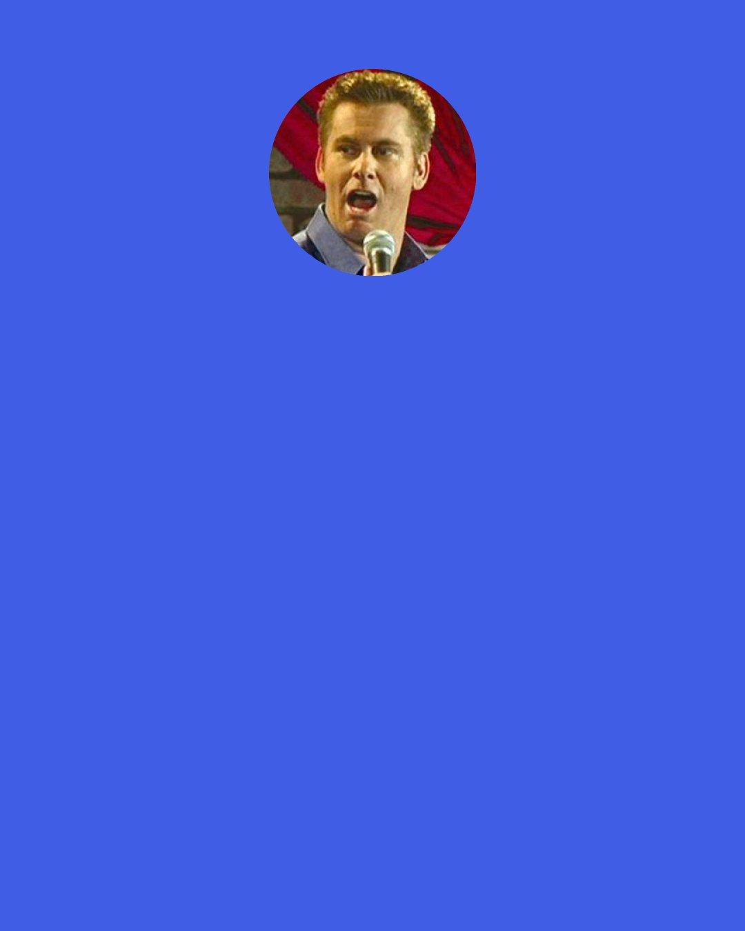 Brian Regan: I'm actually kinda quiet off stage, a lotta people don't realize that. I was at a dinner party recently, a bunch of people that I don't know, one guy talking plenty for everybody. "Me myself right and then I and then myself and mee, me, I couldn't tell this one about I cause I was talking about myself and Me- Meee- Mee- Me- Me!" Beware the Me monster.