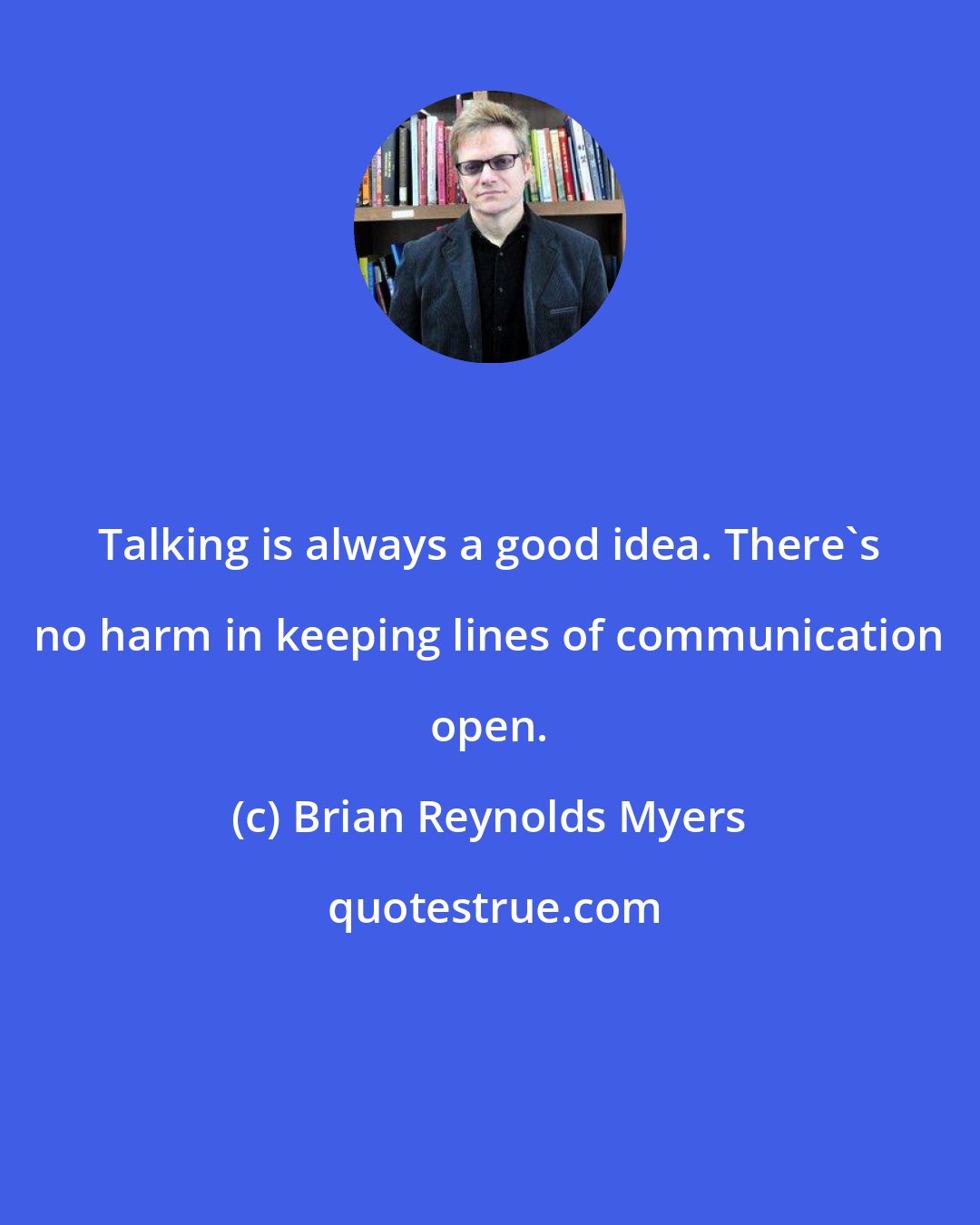 Brian Reynolds Myers: Talking is always a good idea. There's no harm in keeping lines of communication open.