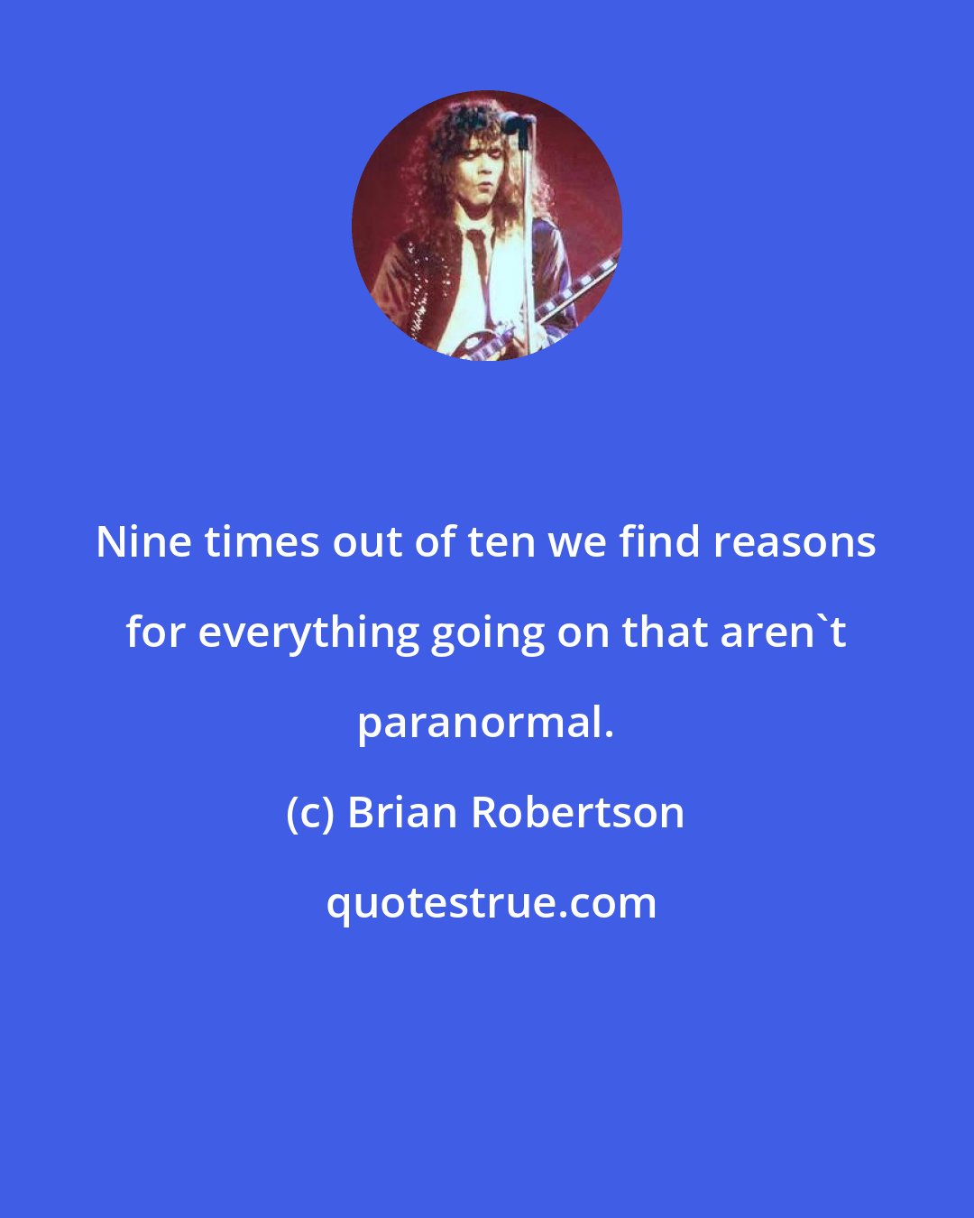 Brian Robertson: Nine times out of ten we find reasons for everything going on that aren't paranormal.