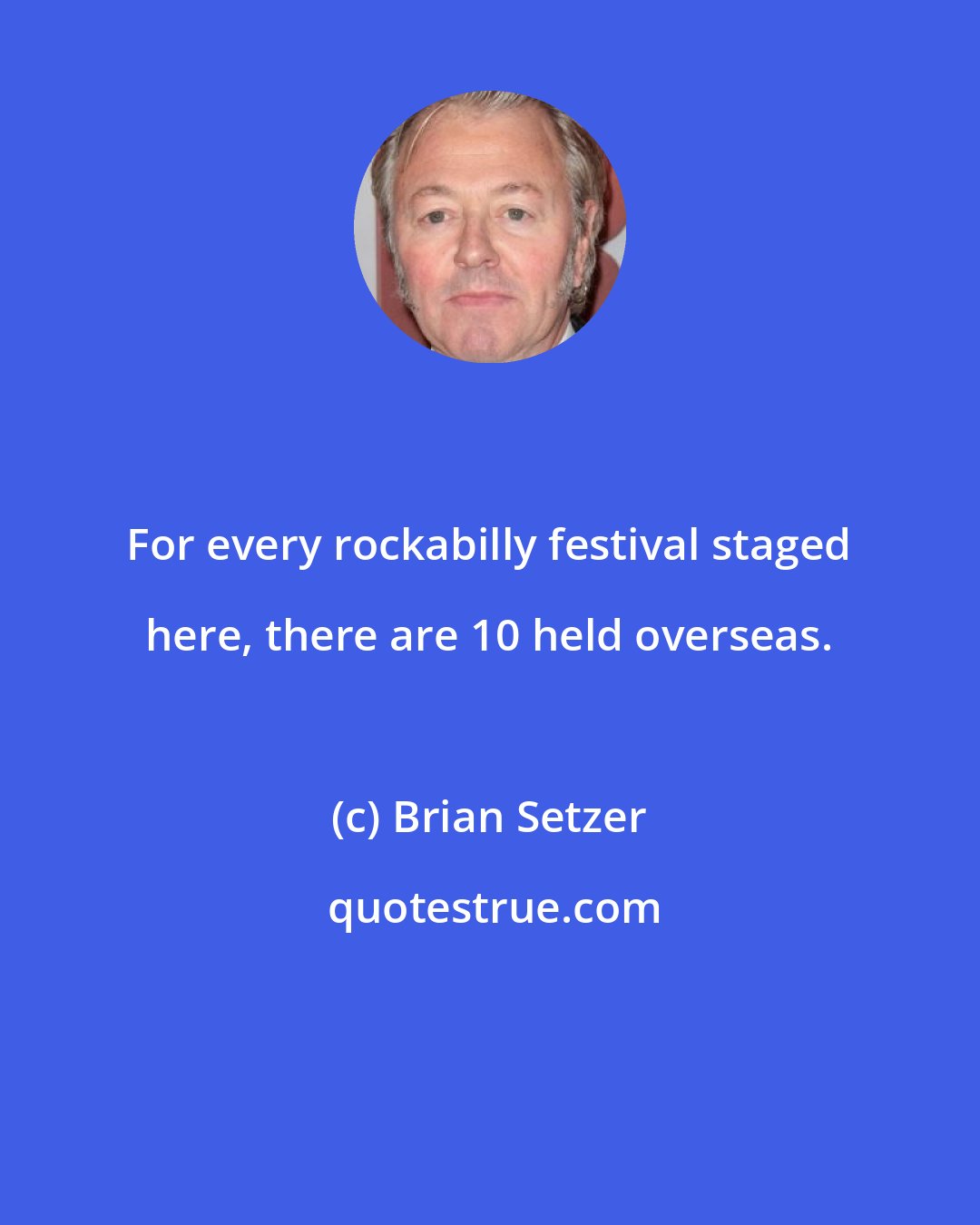 Brian Setzer: For every rockabilly festival staged here, there are 10 held overseas.