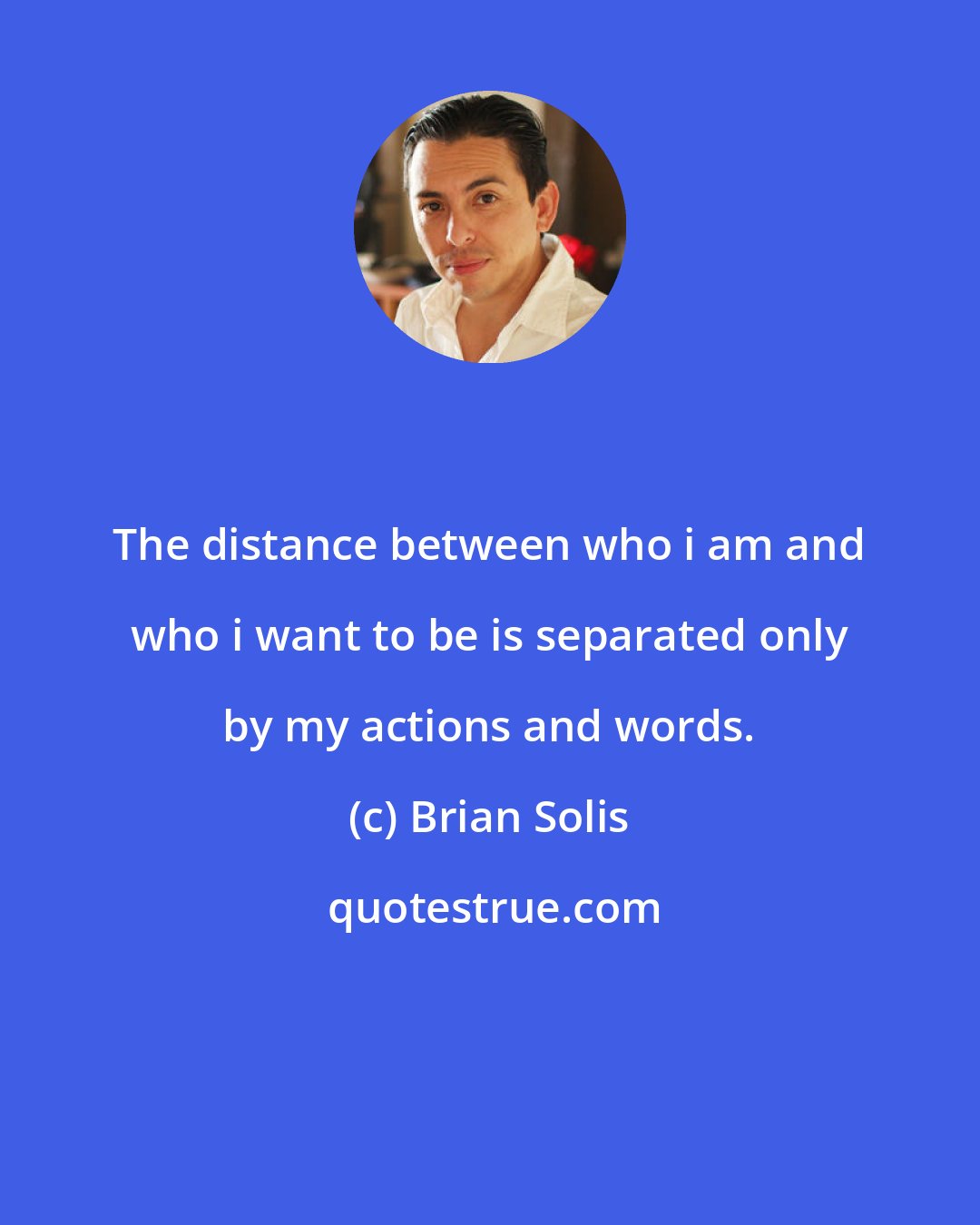 Brian Solis: The distance between who i am and who i want to be is separated only by my actions and words.