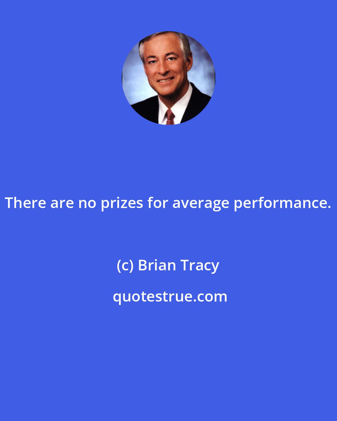 Brian Tracy: There are no prizes for average performance.