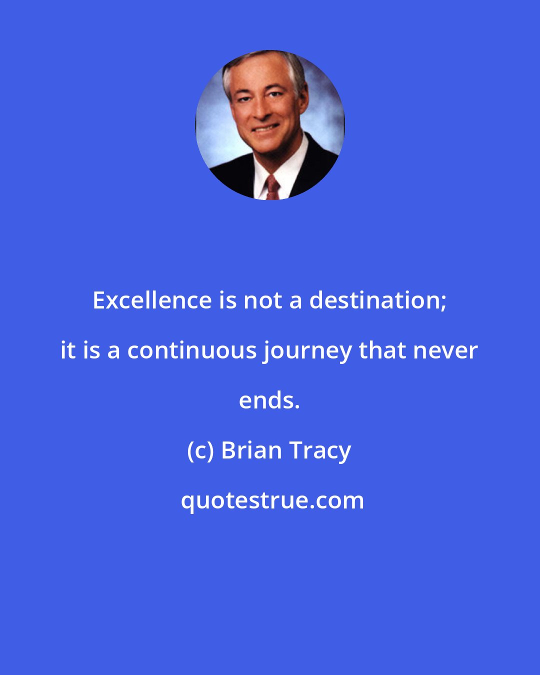 Brian Tracy: Excellence is not a destination; it is a continuous journey that never ends.