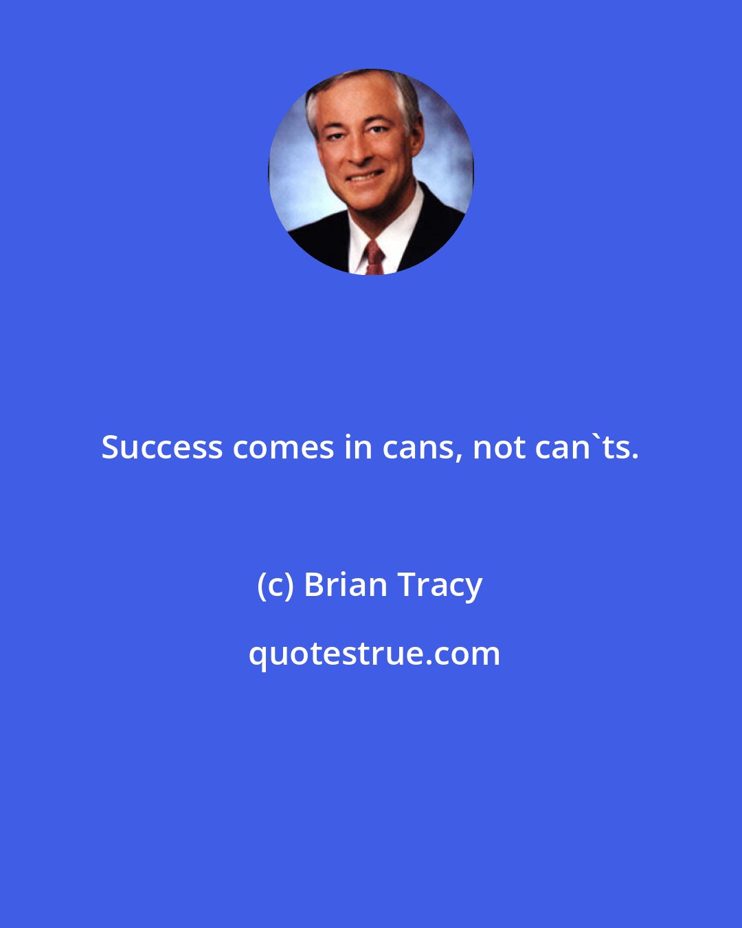 Brian Tracy: Success comes in cans, not can'ts.