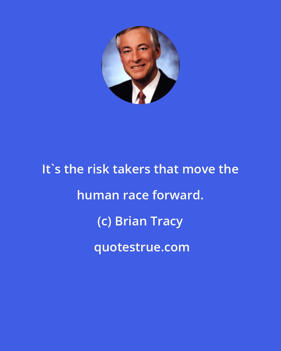 Brian Tracy: It's the risk takers that move the human race forward.