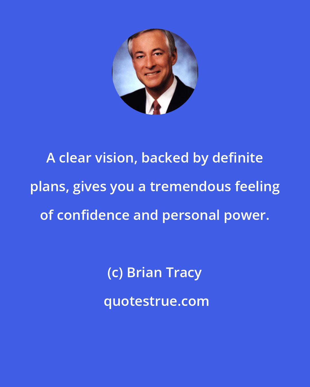 Brian Tracy: A clear vision, backed by definite plans, gives you a tremendous feeling of confidence and personal power.