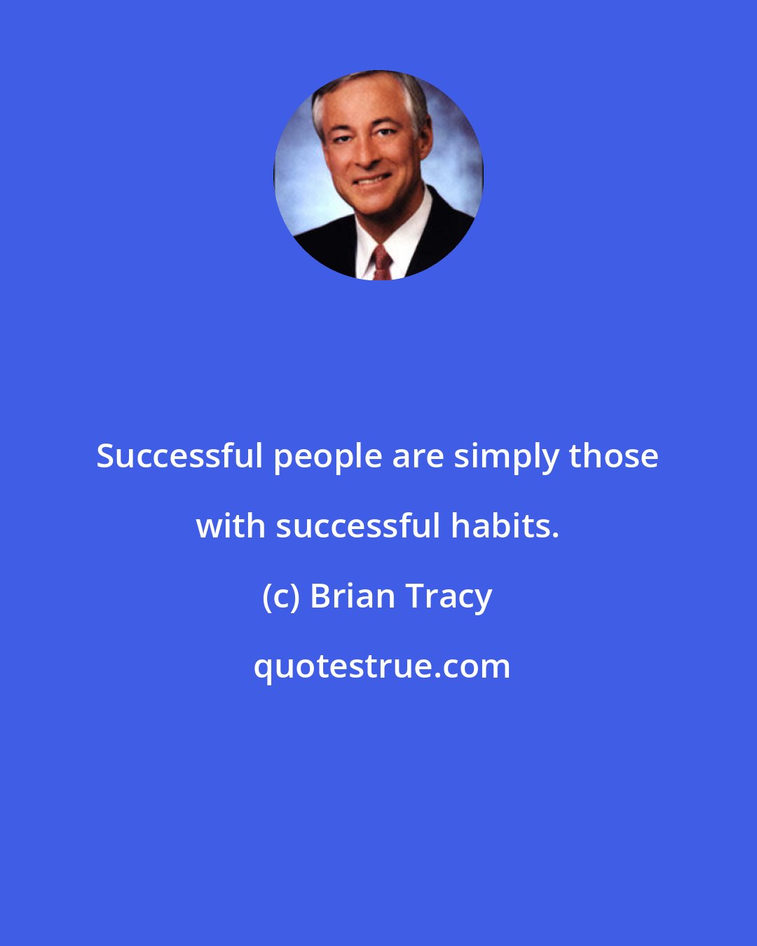Brian Tracy: Successful people are simply those with successful habits.