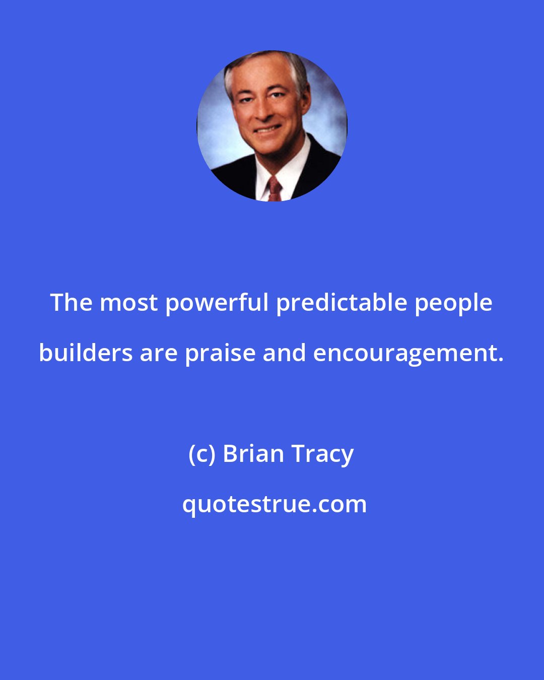 Brian Tracy: The most powerful predictable people builders are praise and encouragement.