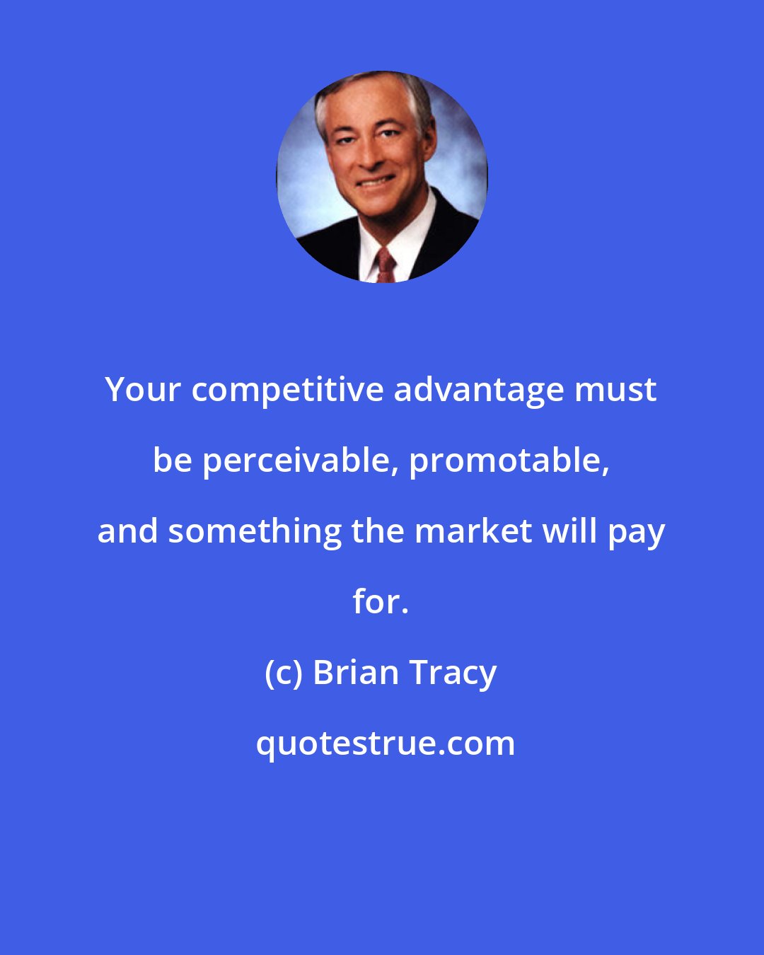 Brian Tracy: Your competitive advantage must be perceivable, promotable, and something the market will pay for.