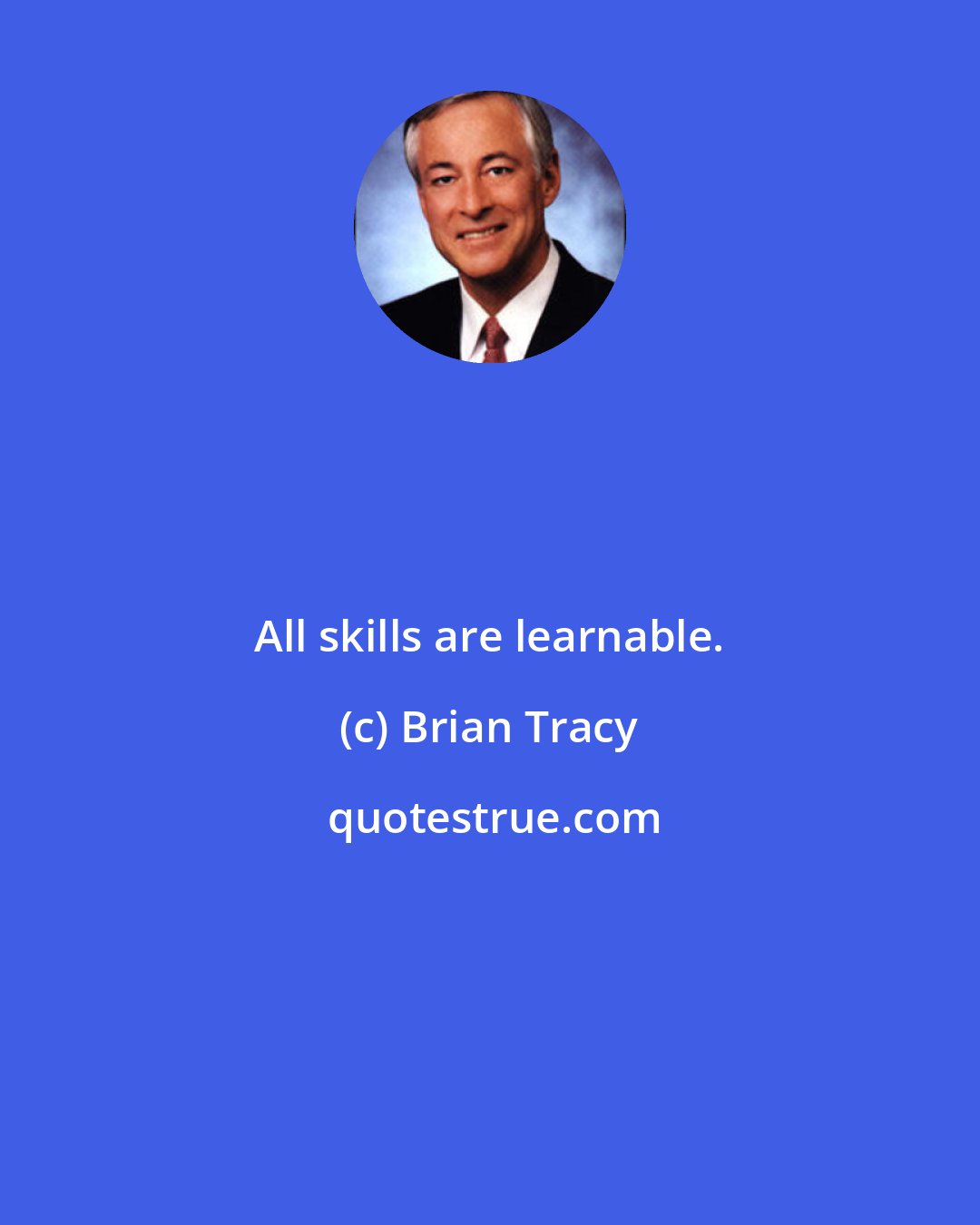 Brian Tracy: All skills are learnable.