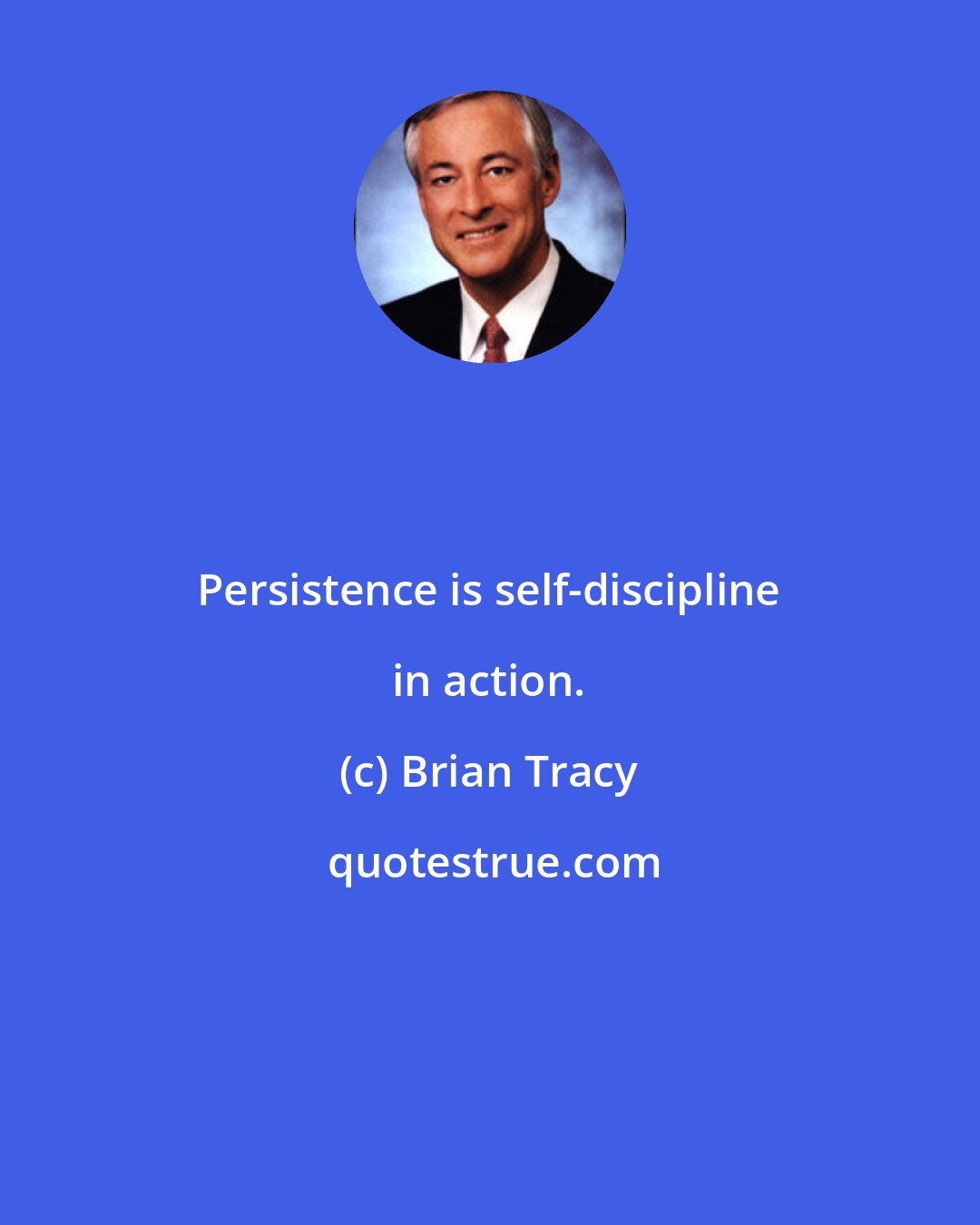 Brian Tracy: Persistence is self-discipline in action.