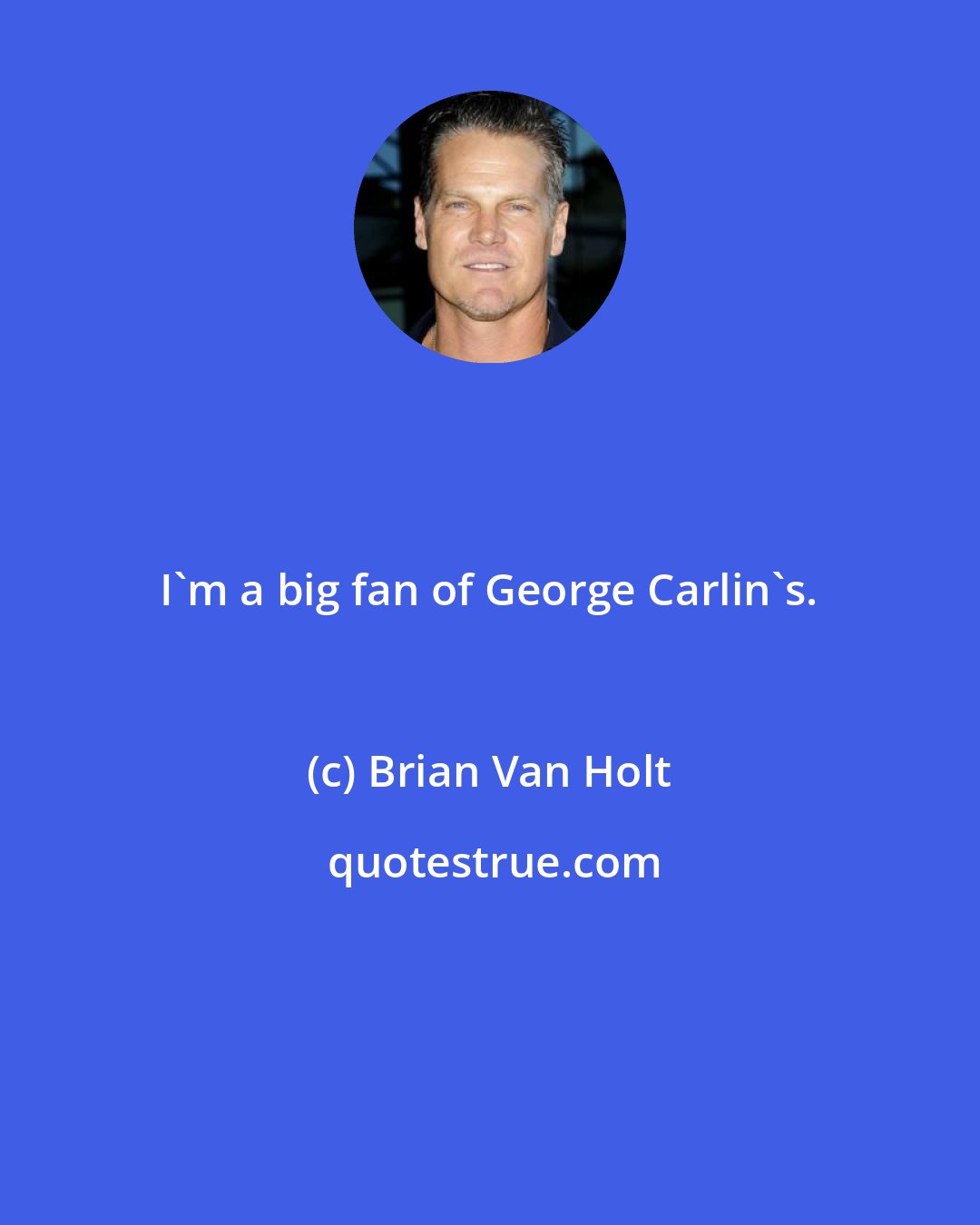 Brian Van Holt: I'm a big fan of George Carlin's.