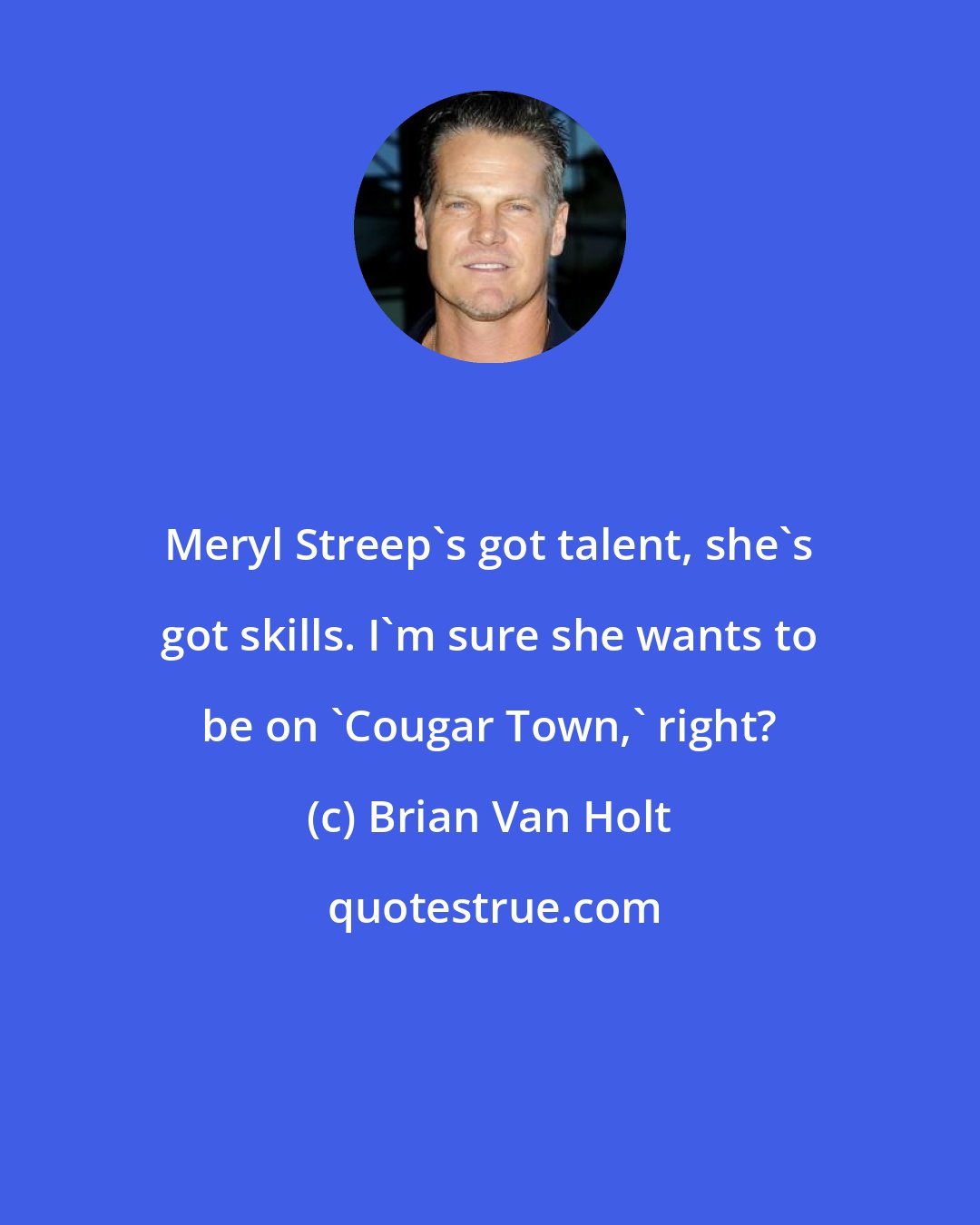 Brian Van Holt: Meryl Streep's got talent, she's got skills. I'm sure she wants to be on 'Cougar Town,' right?