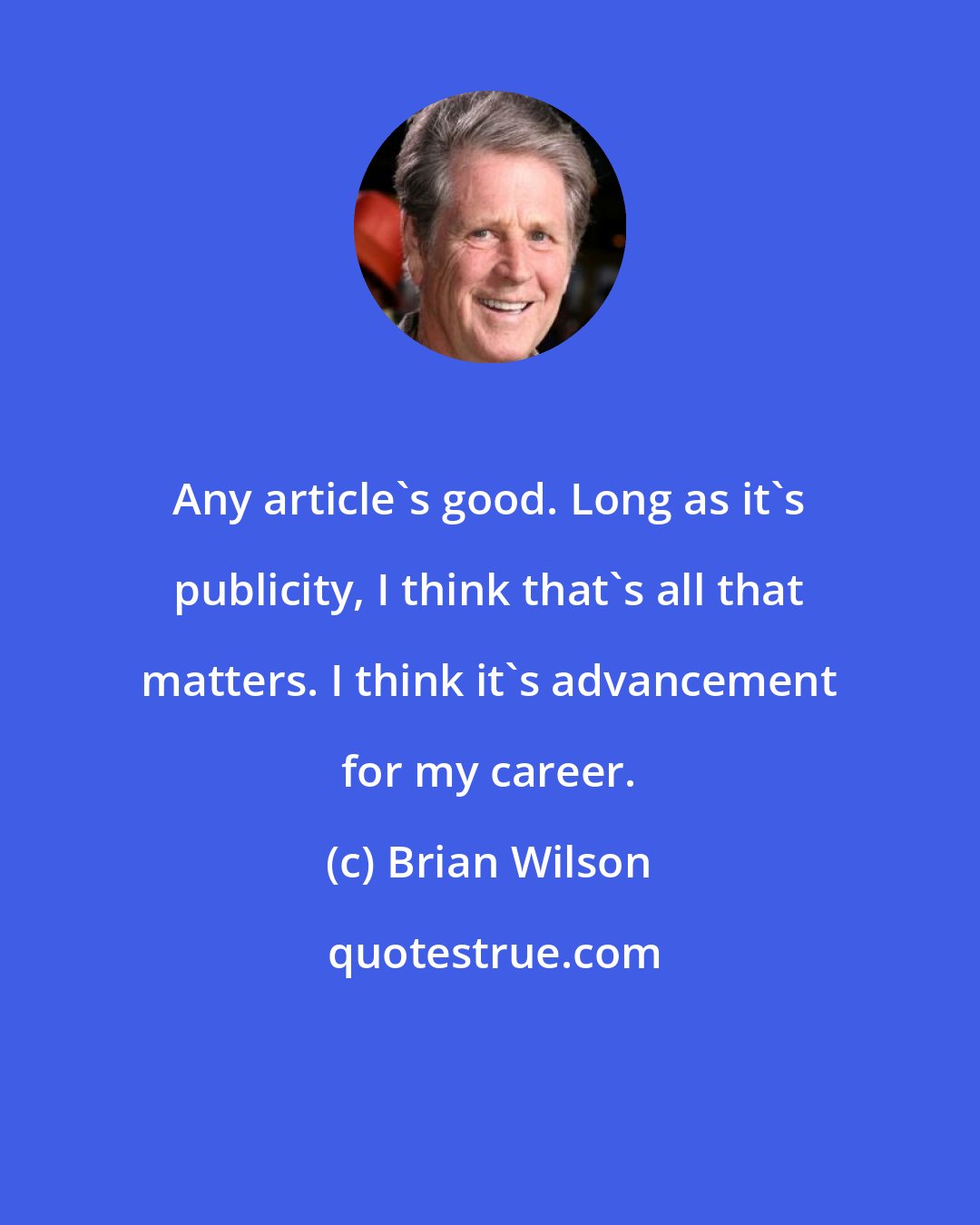 Brian Wilson: Any article's good. Long as it's publicity, I think that's all that matters. I think it's advancement for my career.