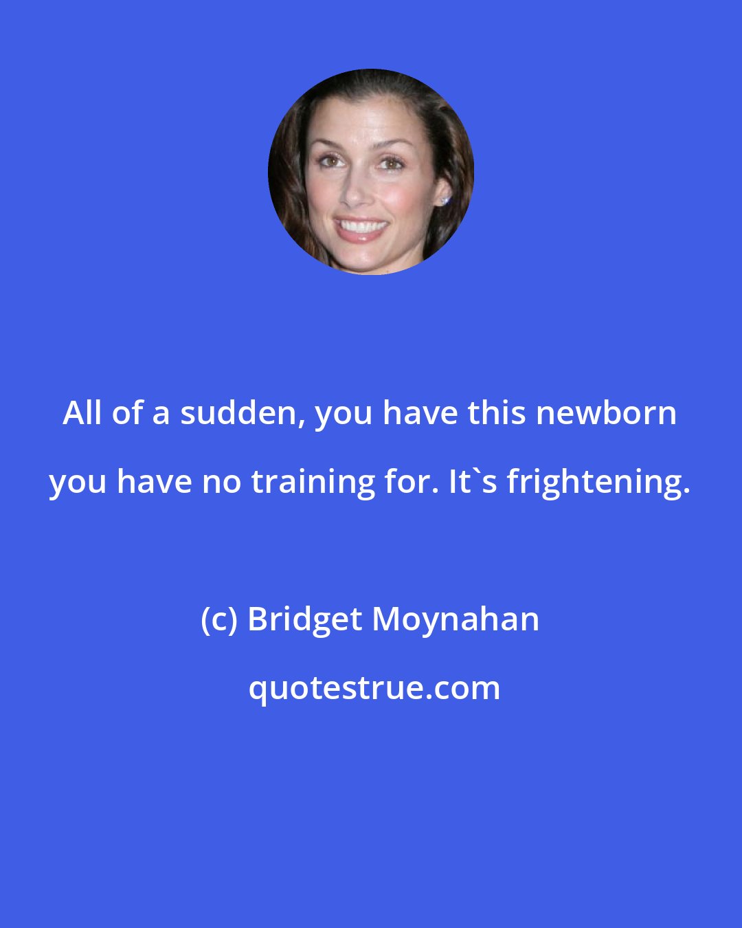 Bridget Moynahan: All of a sudden, you have this newborn you have no training for. It's frightening.