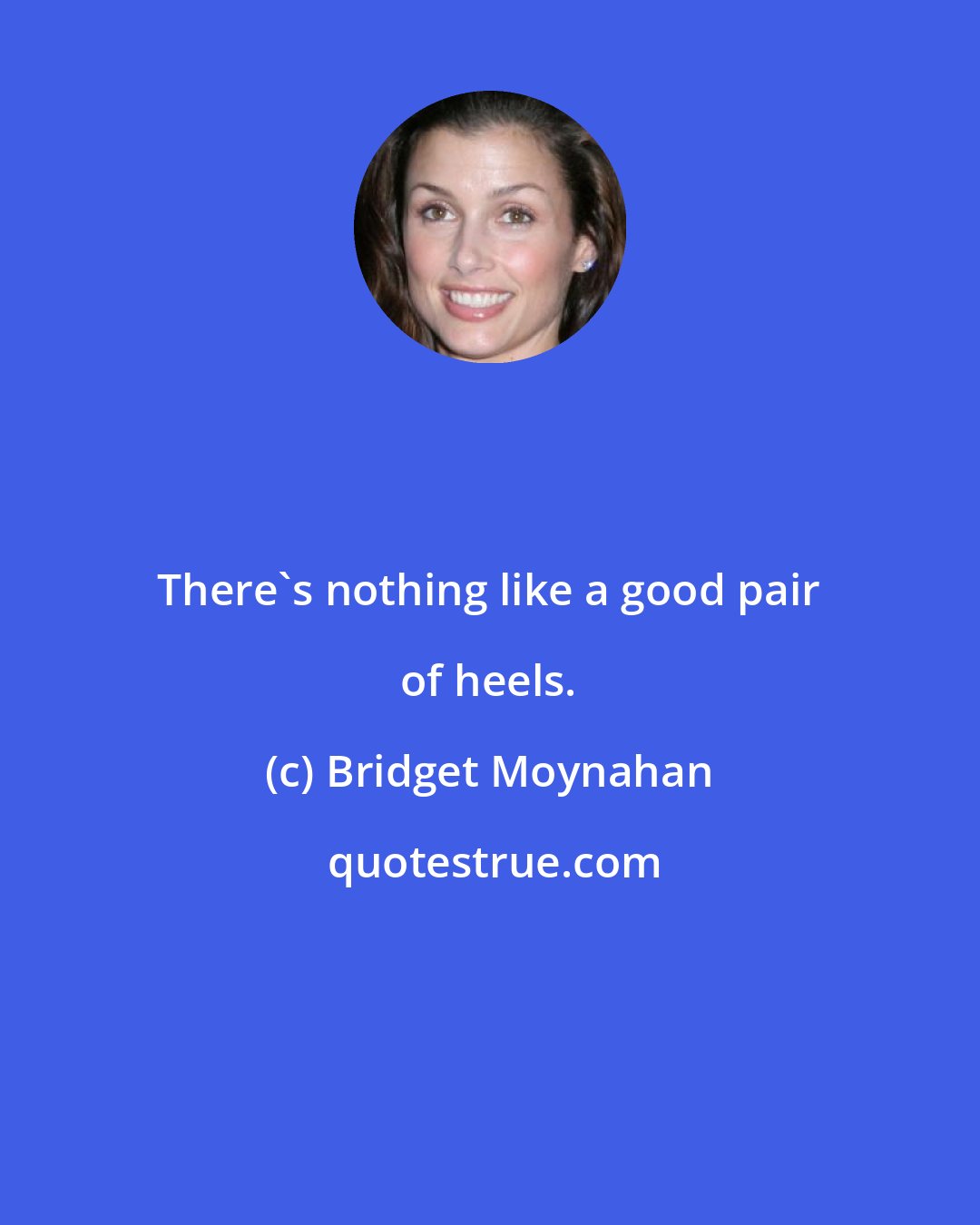 Bridget Moynahan: There's nothing like a good pair of heels.