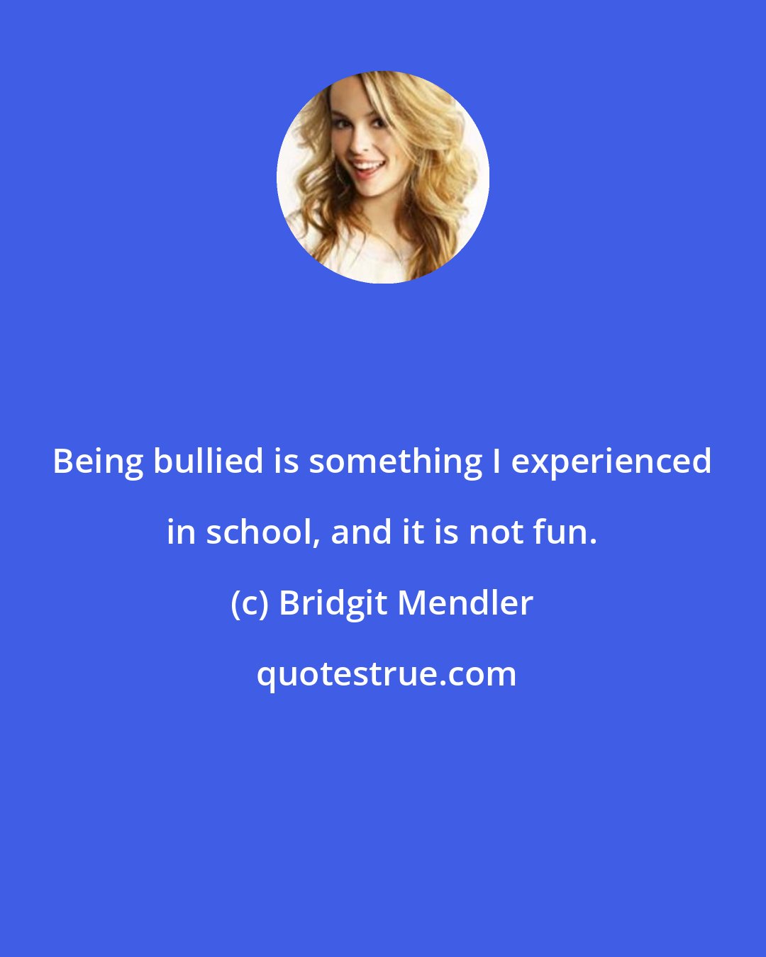 Bridgit Mendler: Being bullied is something I experienced in school, and it is not fun.