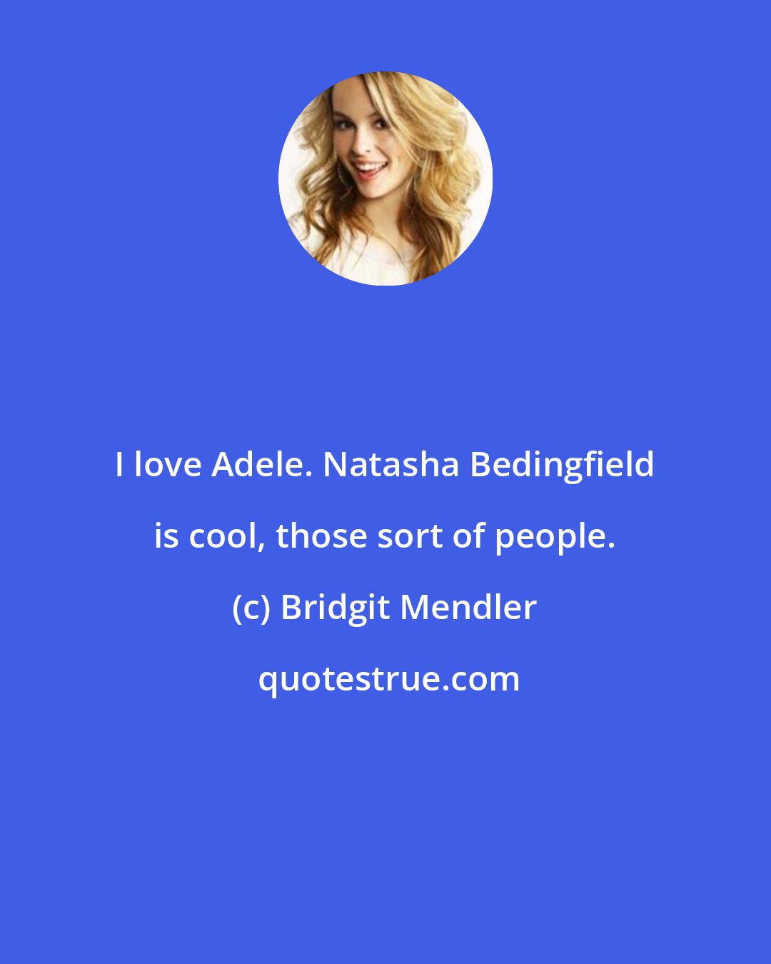 Bridgit Mendler: I love Adele. Natasha Bedingfield is cool, those sort of people.