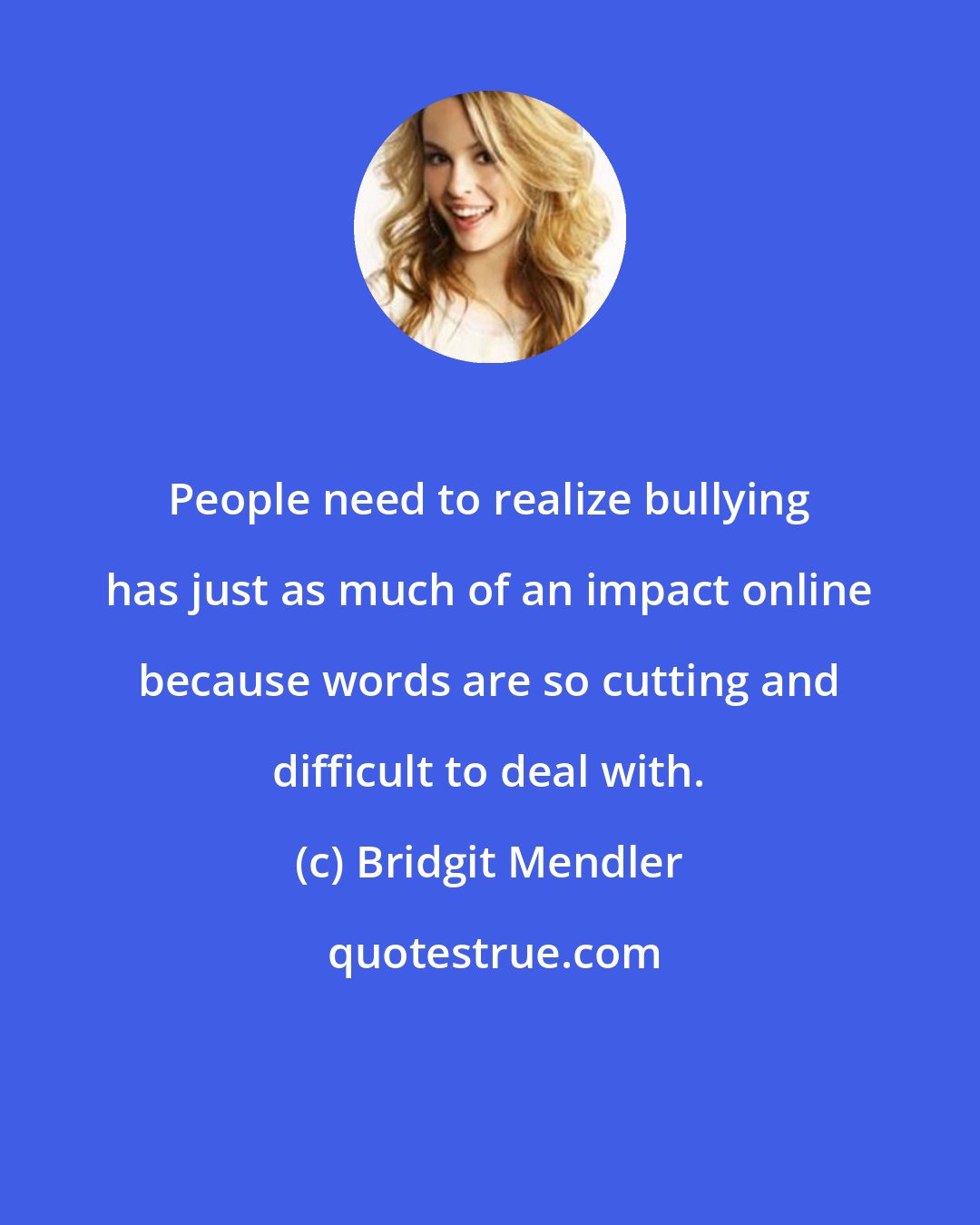 Bridgit Mendler: People need to realize bullying has just as much of an impact online because words are so cutting and difficult to deal with.