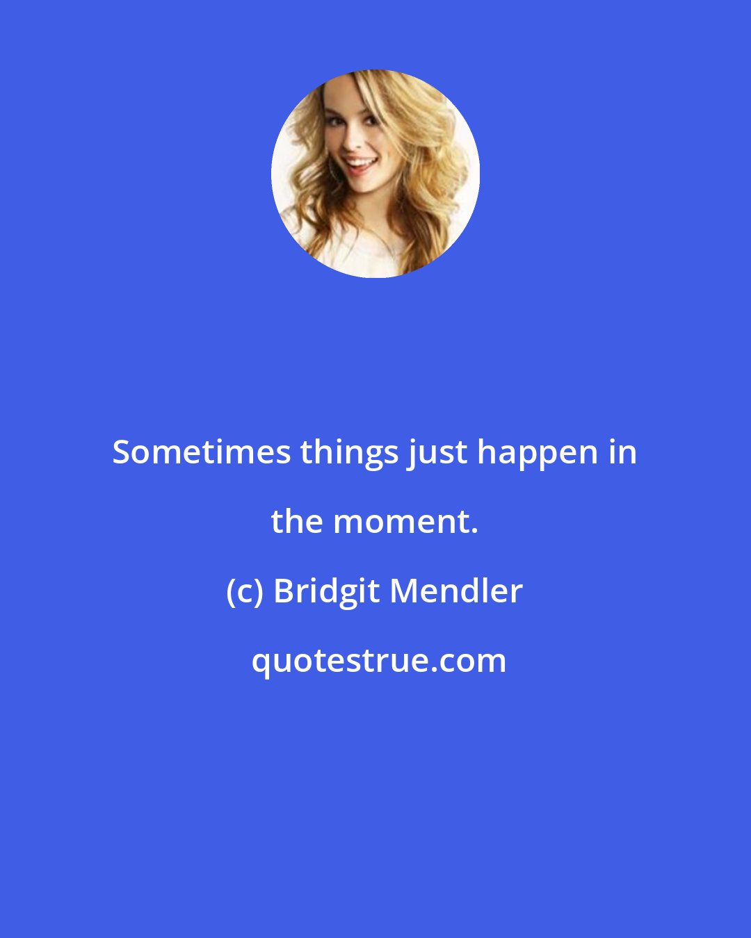 Bridgit Mendler: Sometimes things just happen in the moment.