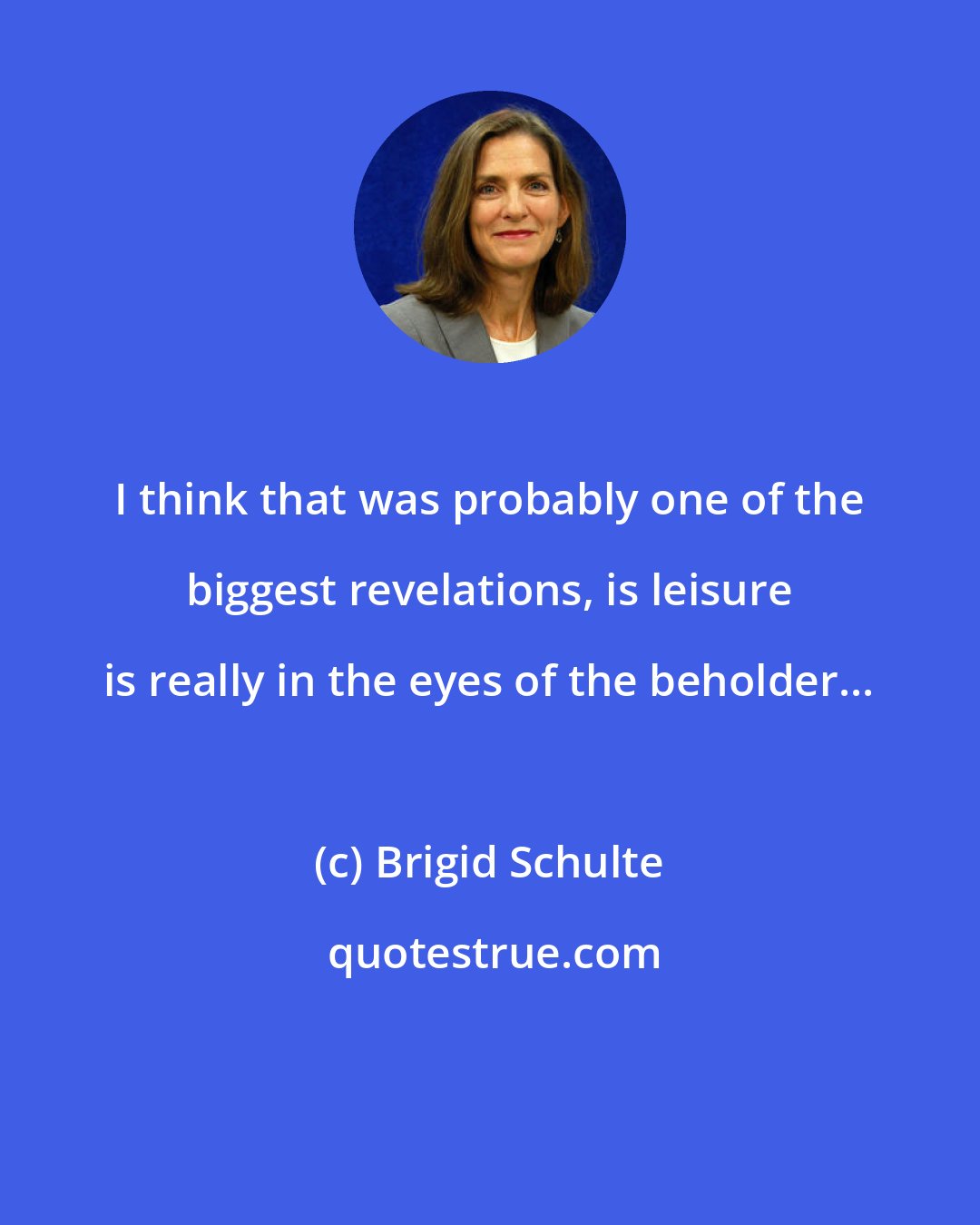 Brigid Schulte: I think that was probably one of the biggest revelations, is leisure is really in the eyes of the beholder...