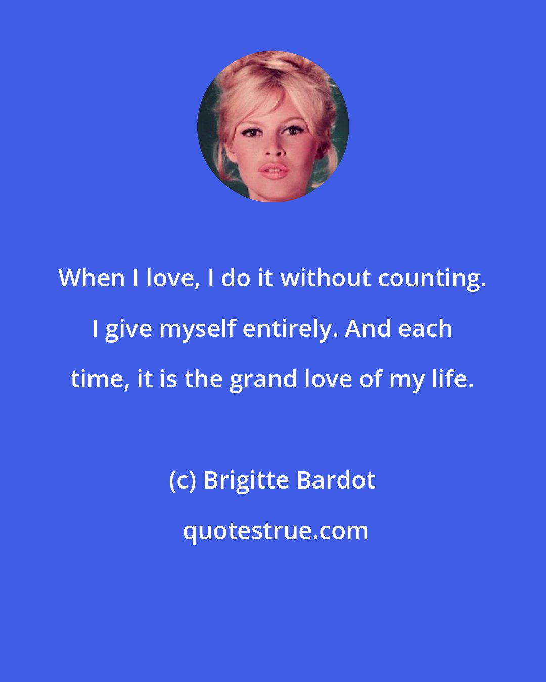 Brigitte Bardot: When I love, I do it without counting. I give myself entirely. And each time, it is the grand love of my life.