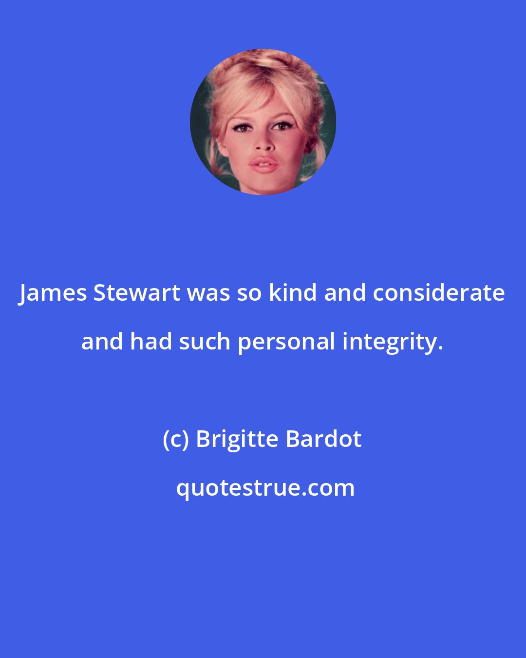 Brigitte Bardot: James Stewart was so kind and considerate and had such personal integrity.