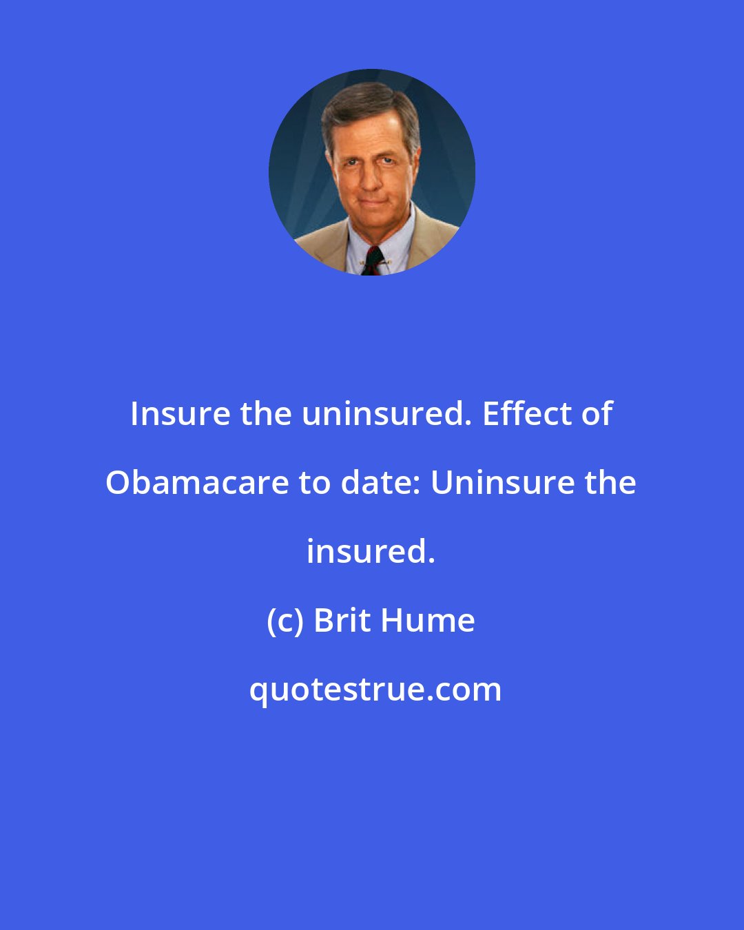 Brit Hume: Insure the uninsured. Effect of Obamacare to date: Uninsure the insured.