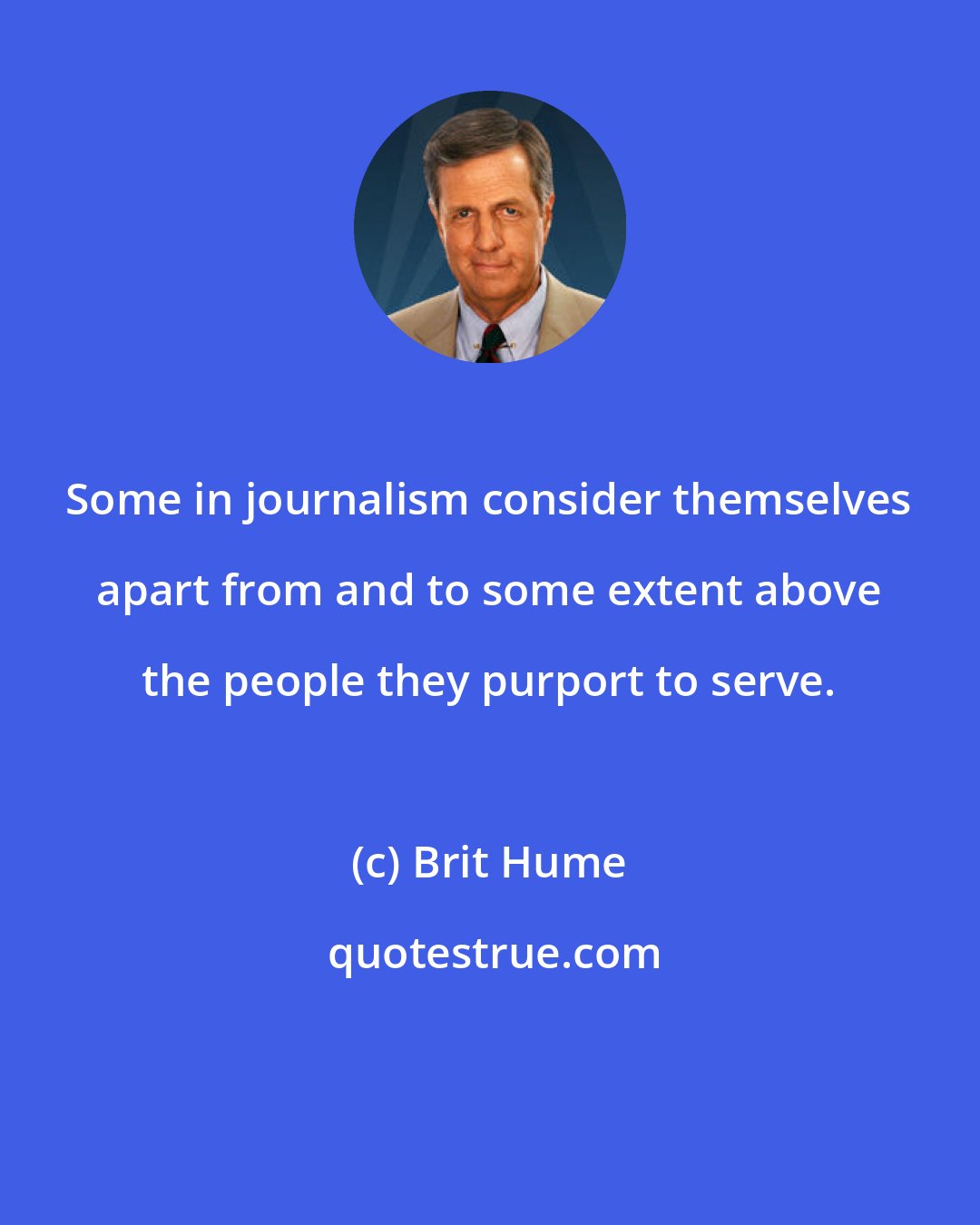 Brit Hume: Some in journalism consider themselves apart from and to some extent above the people they purport to serve.