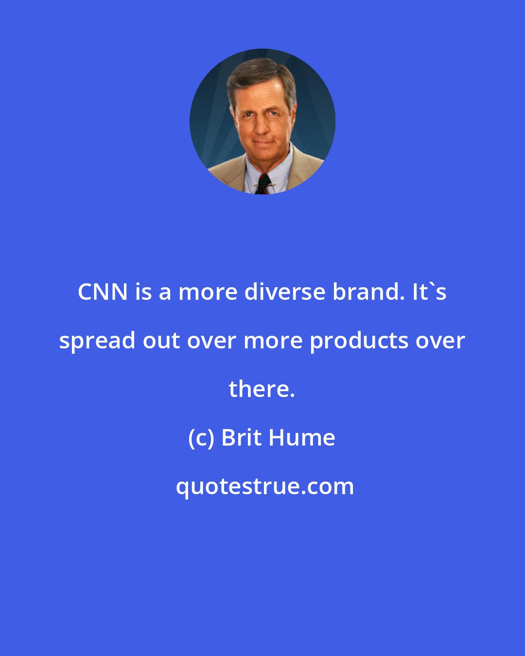 Brit Hume: CNN is a more diverse brand. It's spread out over more products over there.