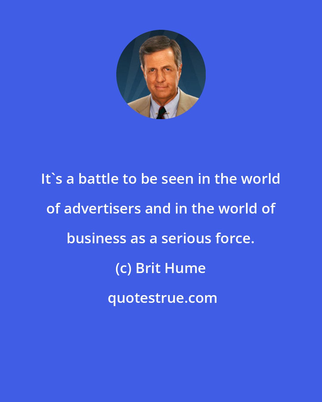 Brit Hume: It's a battle to be seen in the world of advertisers and in the world of business as a serious force.