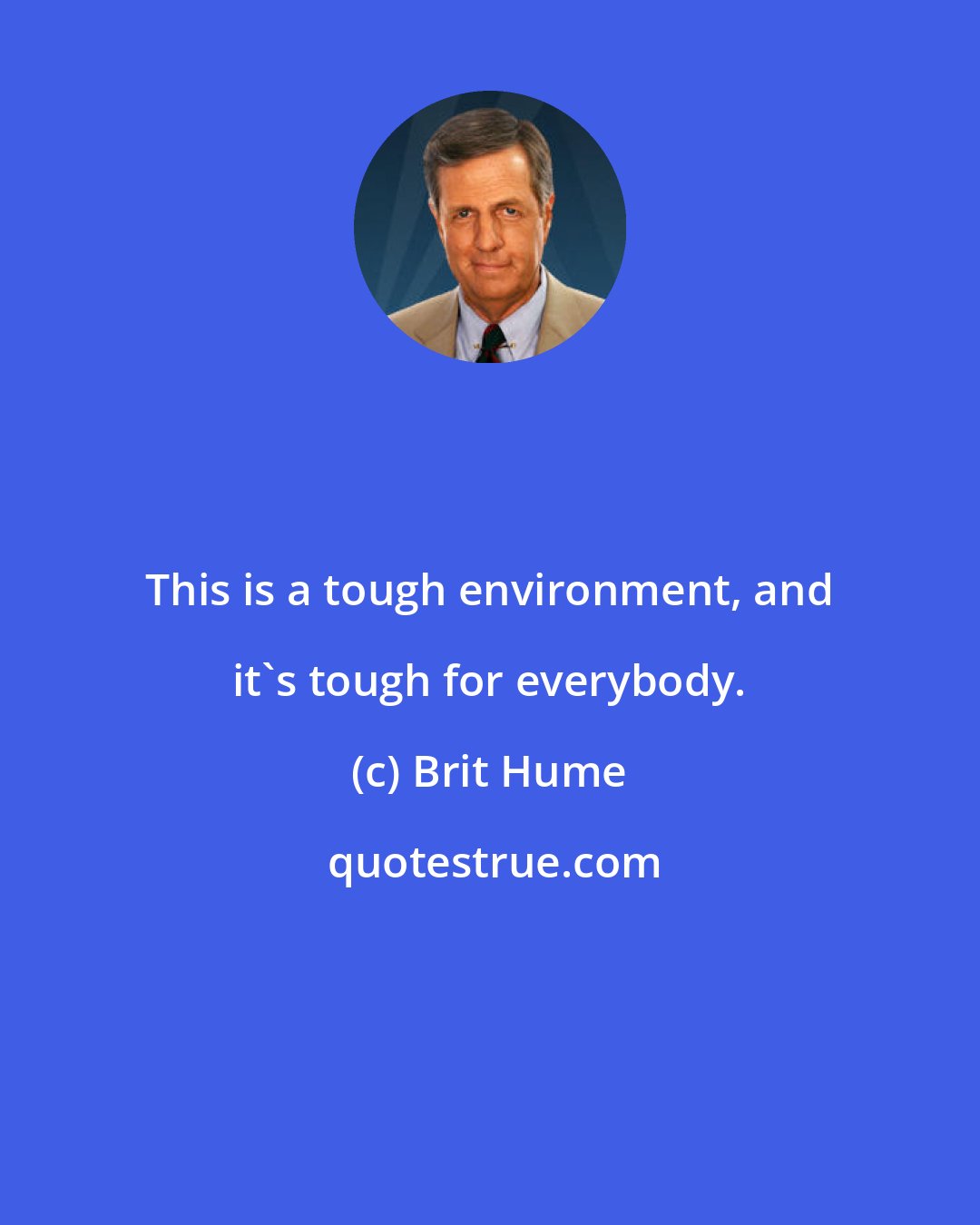 Brit Hume: This is a tough environment, and it's tough for everybody.