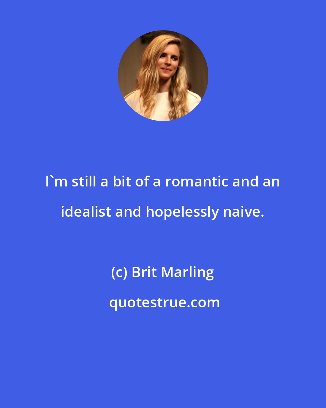 Brit Marling: I'm still a bit of a romantic and an idealist and hopelessly naive.