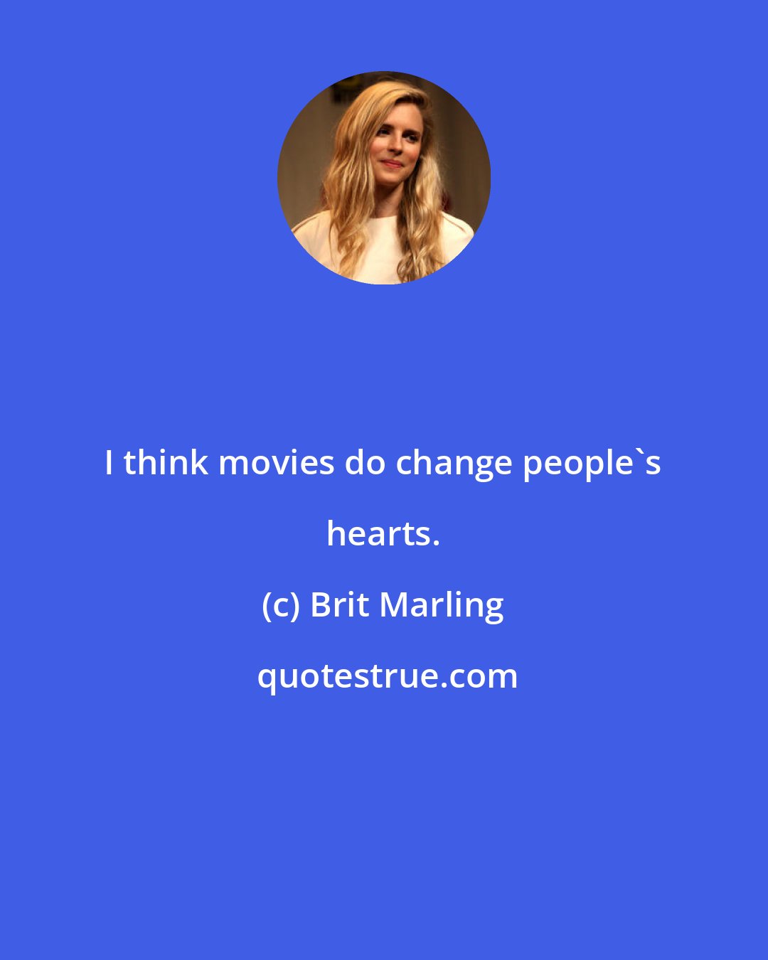 Brit Marling: I think movies do change people's hearts.